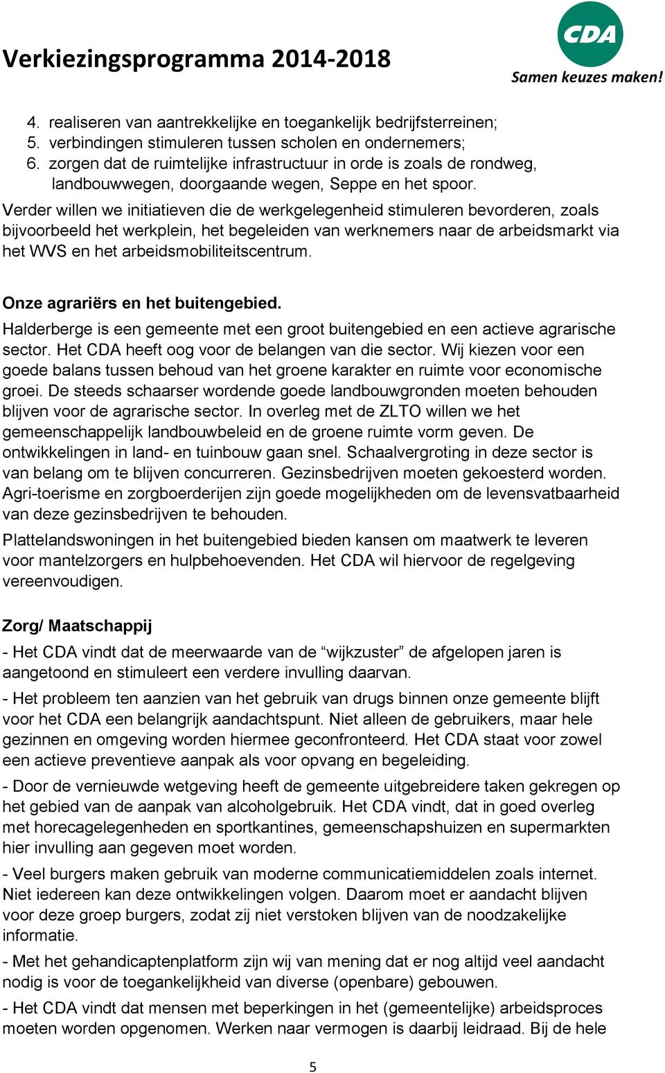 Verder willen we initiatieven die de werkgelegenheid stimuleren bevorderen, zoals bijvoorbeeld het werkplein, het begeleiden van werknemers naar de arbeidsmarkt via het WVS en het