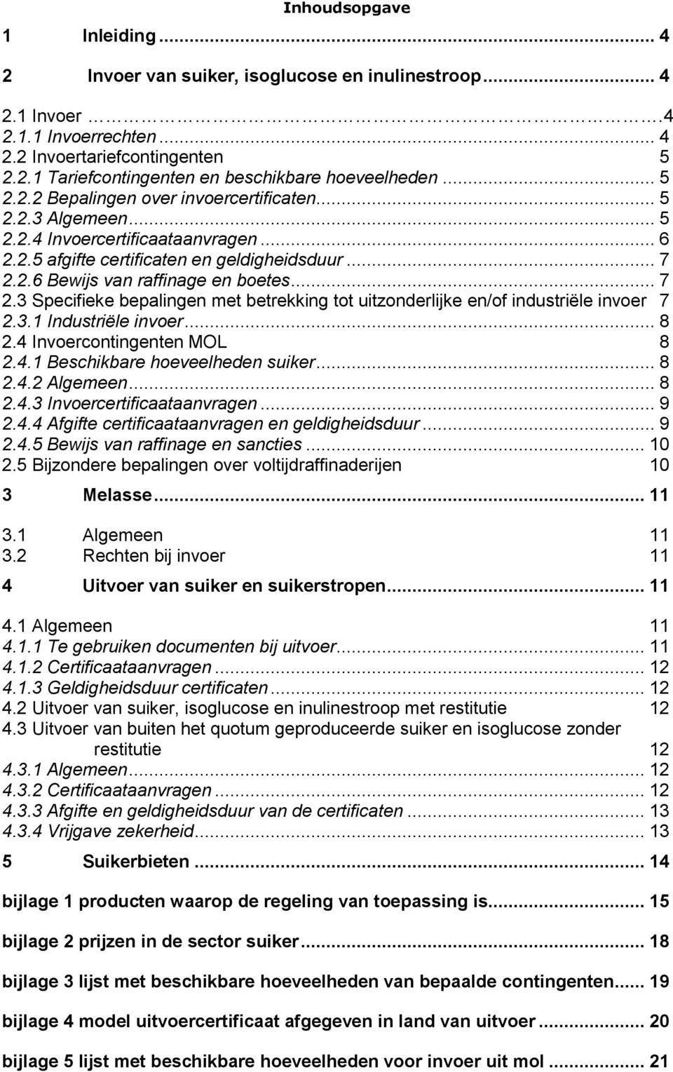 .. 7 2.3 Specifieke bepalingen met betrekking tot uitzonderlijke en/of industriële invoer 7 2.3.1 Industriële invoer... 8 2.4 Invoercontingenten MOL 8 2.4.1 Beschikbare hoeveelheden suiker... 8 2.4.2 Algemeen.