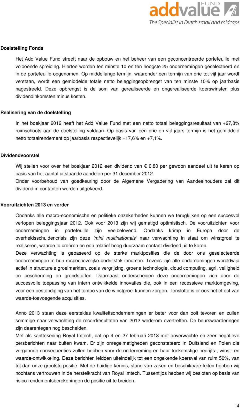 Op middellange termijn, waaronder een termijn van drie tot vijf jaar wordt verstaan, wordt een gemiddelde totale netto beleggingsopbrengst van ten minste 10% op jaarbasis nagestreefd.