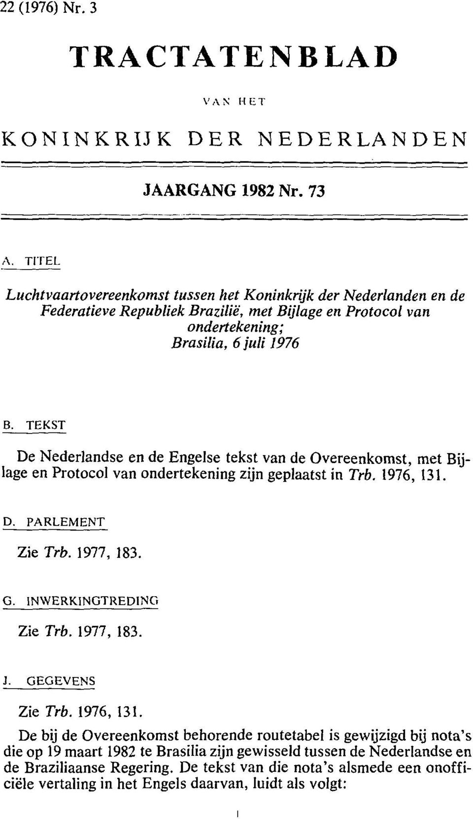 TEKST De Nederlandse en de Engelse tekst van de Overeenkomst, met Bijlage en Protocol van ondertekening zijn geplaatst in Trb. 1976, 131. D. PARLEMENT Zie Trb. 1977, 183. G.