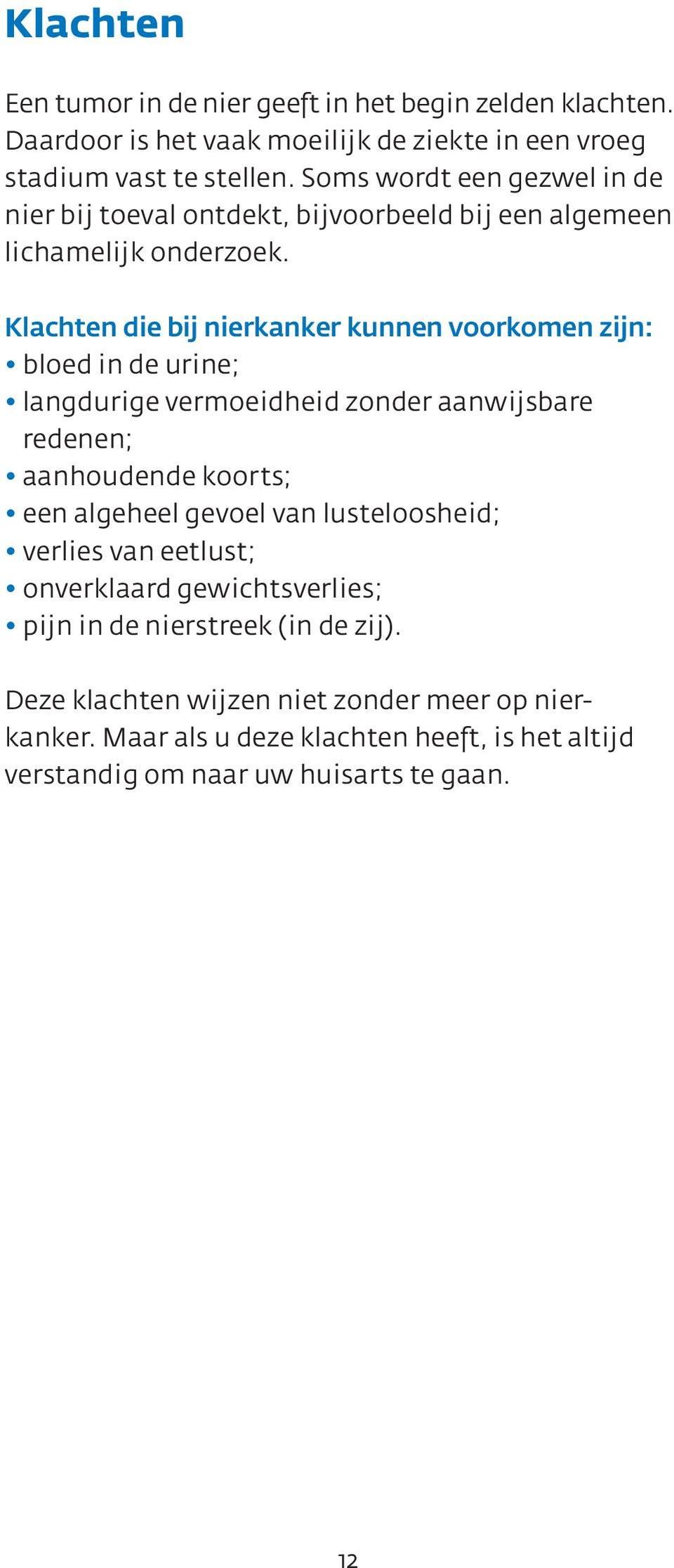 Klachten die bij nierkanker kunnen voorkomen zijn: bloed in de urine; langdurige vermoeidheid zonder aanwijsbare redenen; aanhoudende koorts; een algeheel gevoel