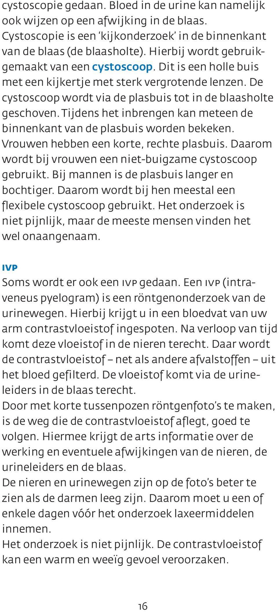 Tijdens het inbrengen kan meteen de binnenkant van de plasbuis worden bekeken. Vrouwen hebben een korte, rechte plasbuis. Daarom wordt bij vrouwen een niet-buigzame cystoscoop gebruikt.