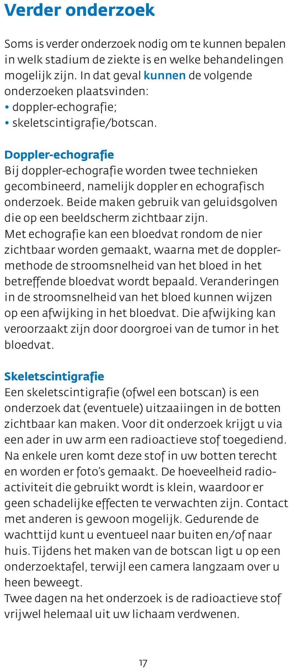 Doppler-echografie Bij doppler-echografie worden twee technieken gecombineerd, namelijk doppler en echografisch onderzoek. Beide maken gebruik van geluidsgolven die op een beeldscherm zichtbaar zijn.