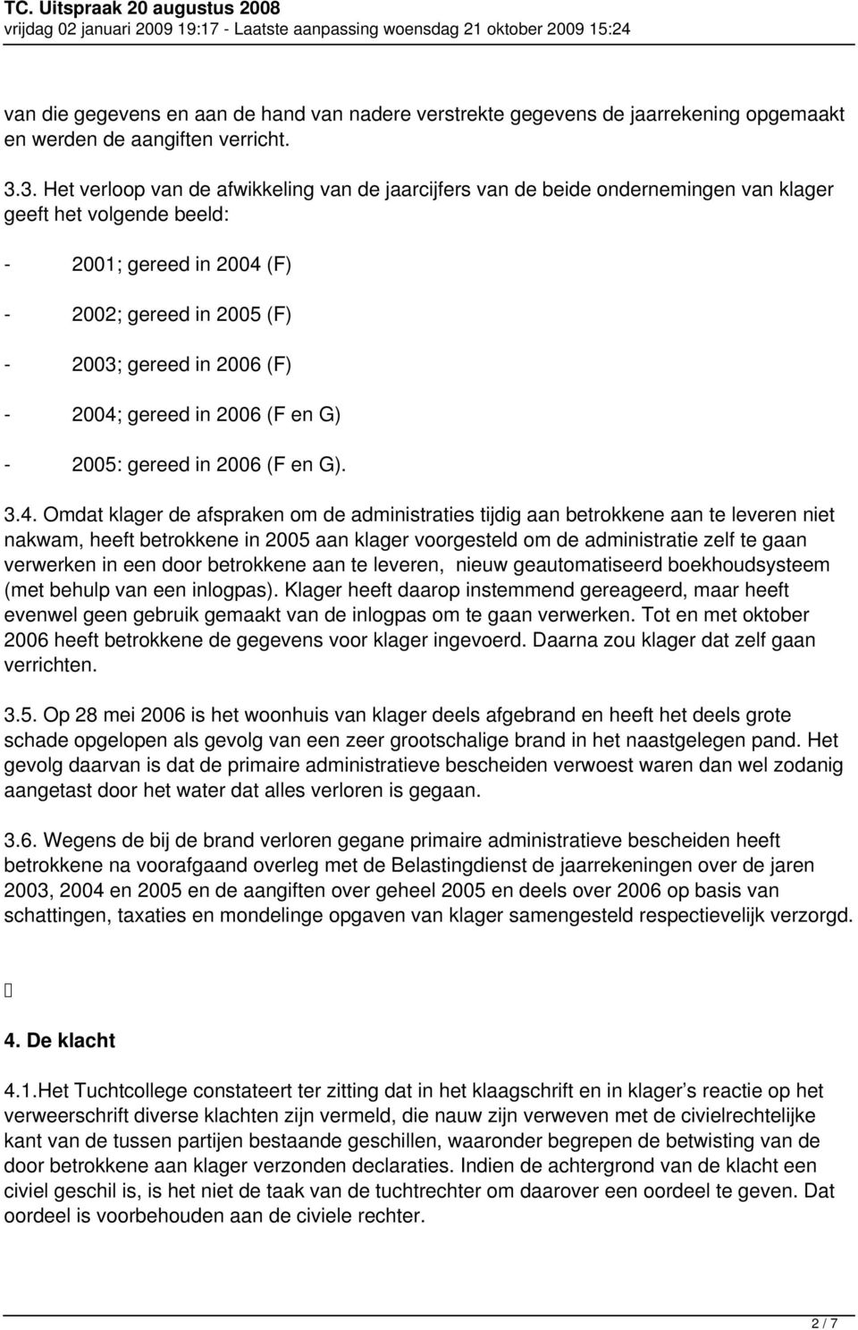 2004; gereed in 2006 (F en G) - 2005: gereed in 2006 (F en G). 3.4. Omdat klager de afspraken om de administraties tijdig aan betrokkene aan te leveren niet nakwam, heeft betrokkene in 2005 aan