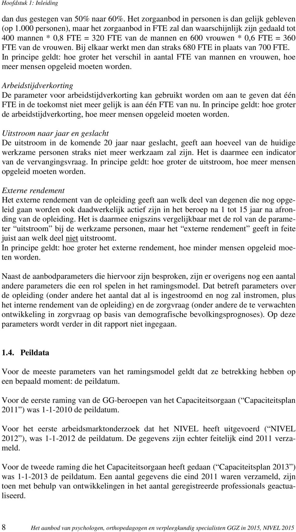 Bij elkaar werkt men dan straks 680 FTE in plaats van 700 FTE. In principe geldt: hoe groter het verschil in aantal FTE van mannen en vrouwen, hoe meer mensen opgeleid moeten worden.