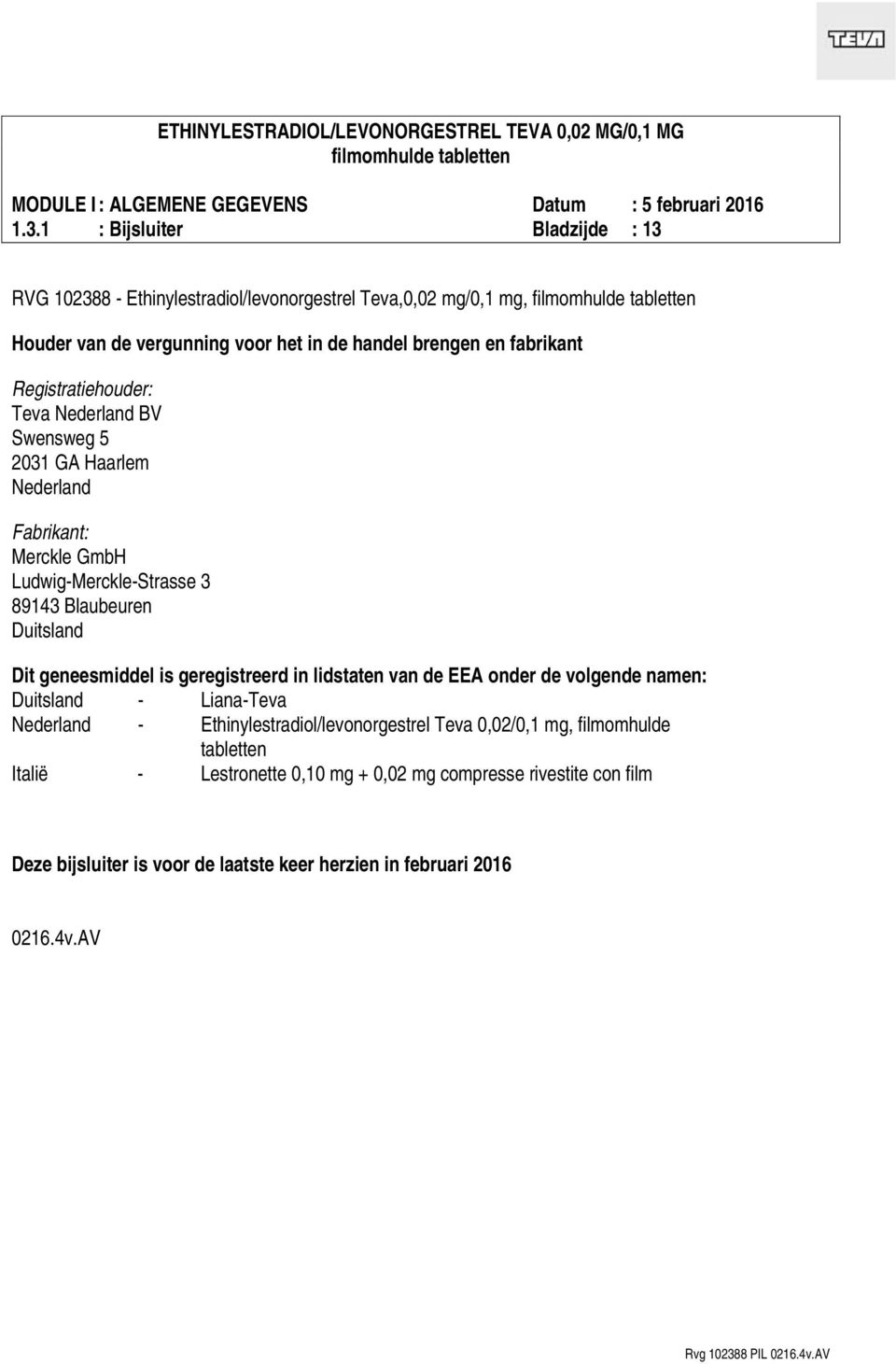 Dit geneesmiddel is geregistreerd in lidstaten van de EEA onder de volgende namen: Duitsland - Liana-Teva Nederland - Ethinylestradiol/levonorgestrel Teva