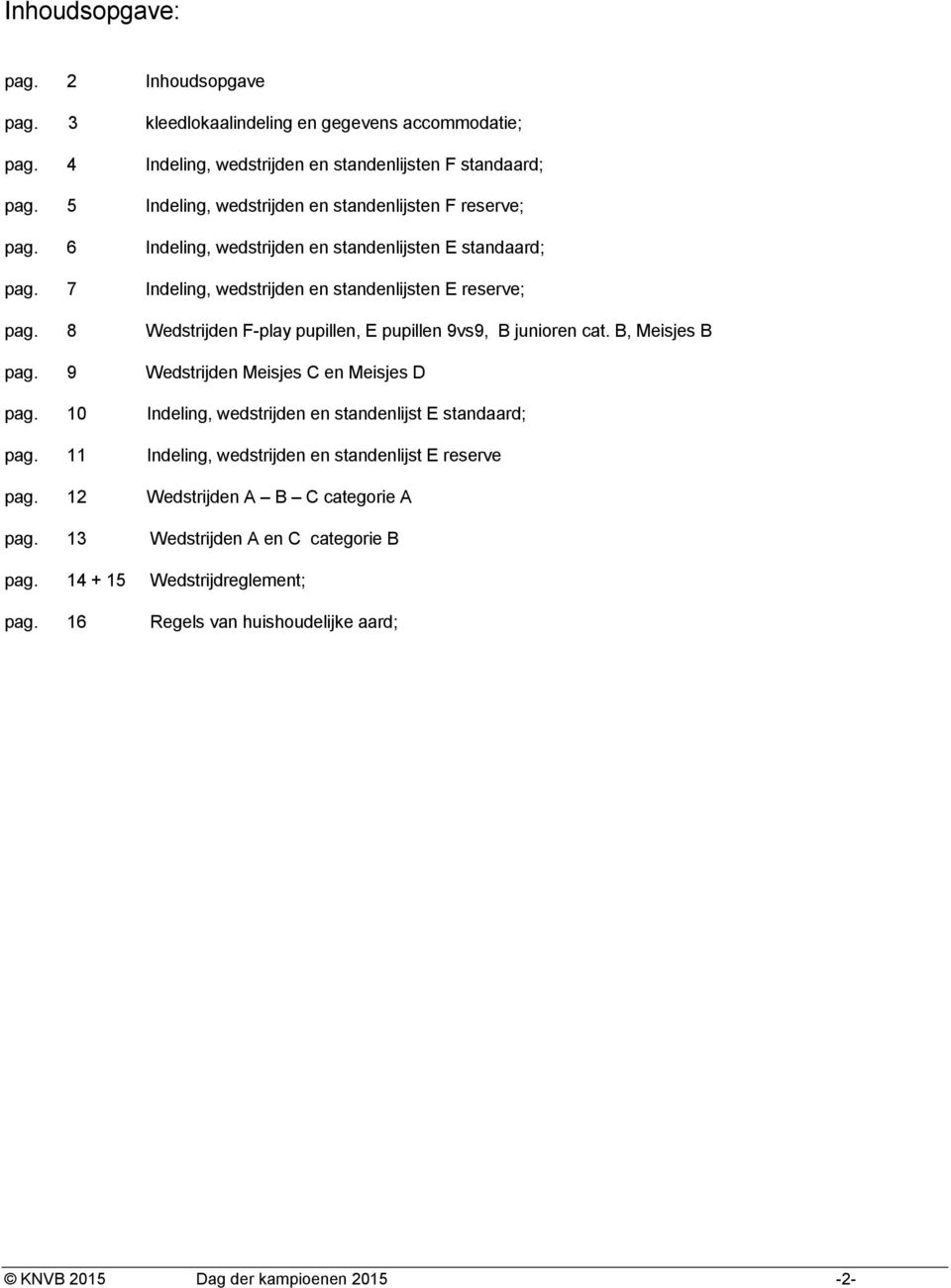 8 Wedstrijden Fplay pupillen, E pupillen 9vs9, B junioren cat. B, Meisjes B pag. 9 Wedstrijden Meisjes C en Meisjes D pag. 10 Indeling, wedstrijden en standenlijst E standaard; pag.