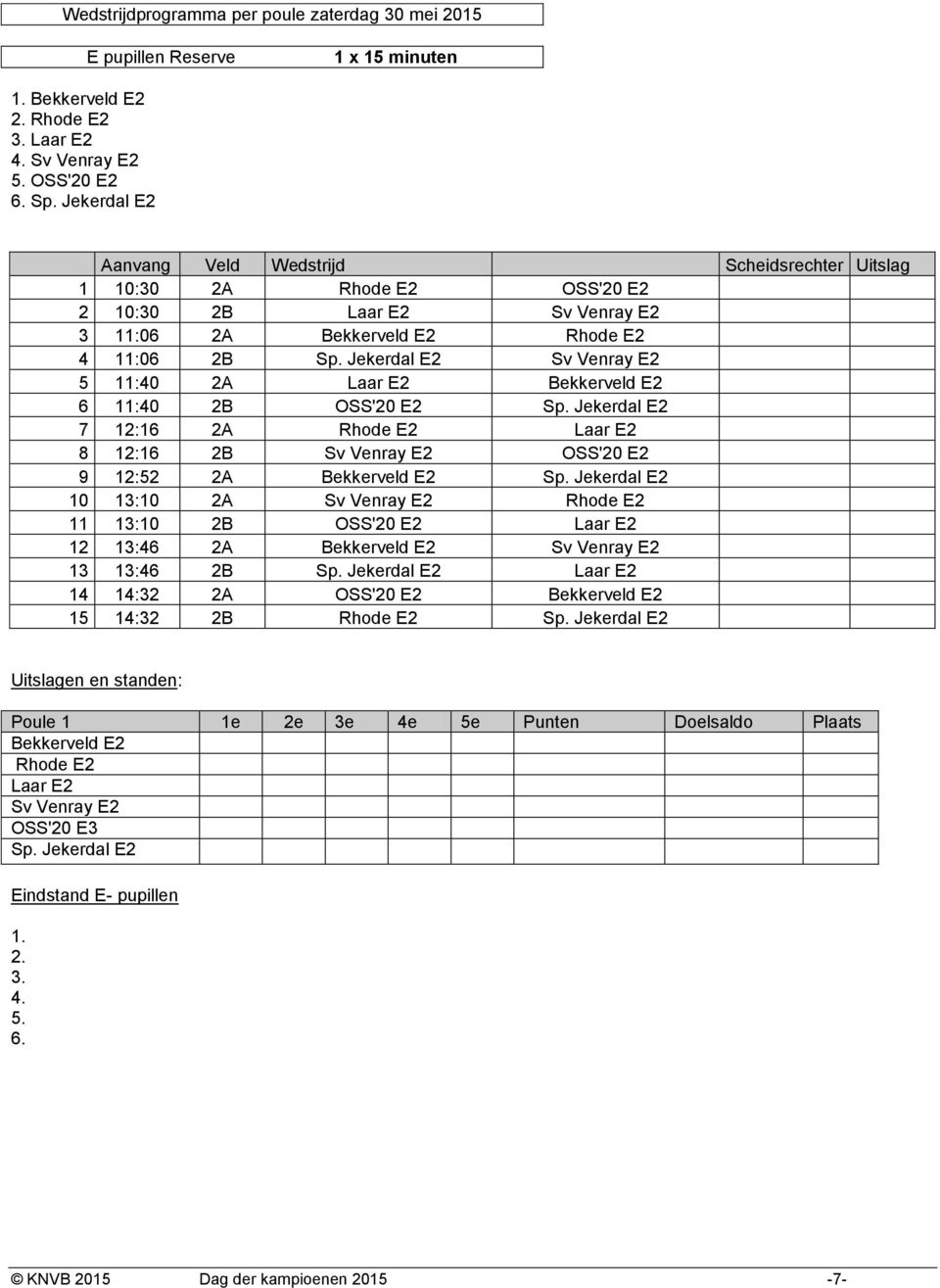 Jekerdal E2 Sv Venray E2 5 11:40 2A Laar E2 Bekkerveld E2 6 11:40 2B OSS'20 E2 Sp. Jekerdal E2 7 12:16 2A Rhode E2 Laar E2 8 12:16 2B Sv Venray E2 OSS'20 E2 9 12:52 2A Bekkerveld E2 Sp.