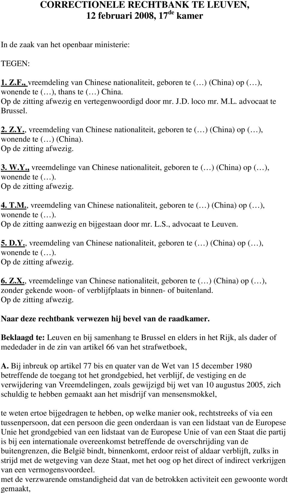 2. Z.Y., vreemdeling van Chinese nationaliteit, geboren te ( ) (China) op ( ), wonende te ( ) (China). Op de zitting afwezig. 3. W.Y., vreemdelinge van Chinese nationaliteit, geboren te ( ) (China) op ( ), wonende te ( ).