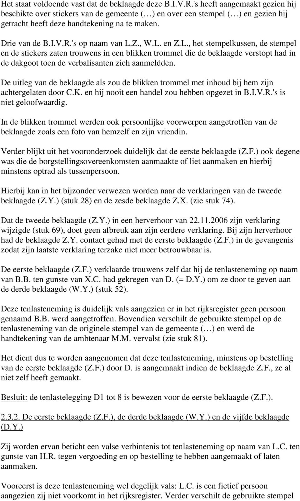 , W.L. en Z.L., het stempelkussen, de stempel en de stickers zaten trouwens in een blikken trommel die de beklaagde verstopt had in de dakgoot toen de verbalisanten zich aanmeldden.