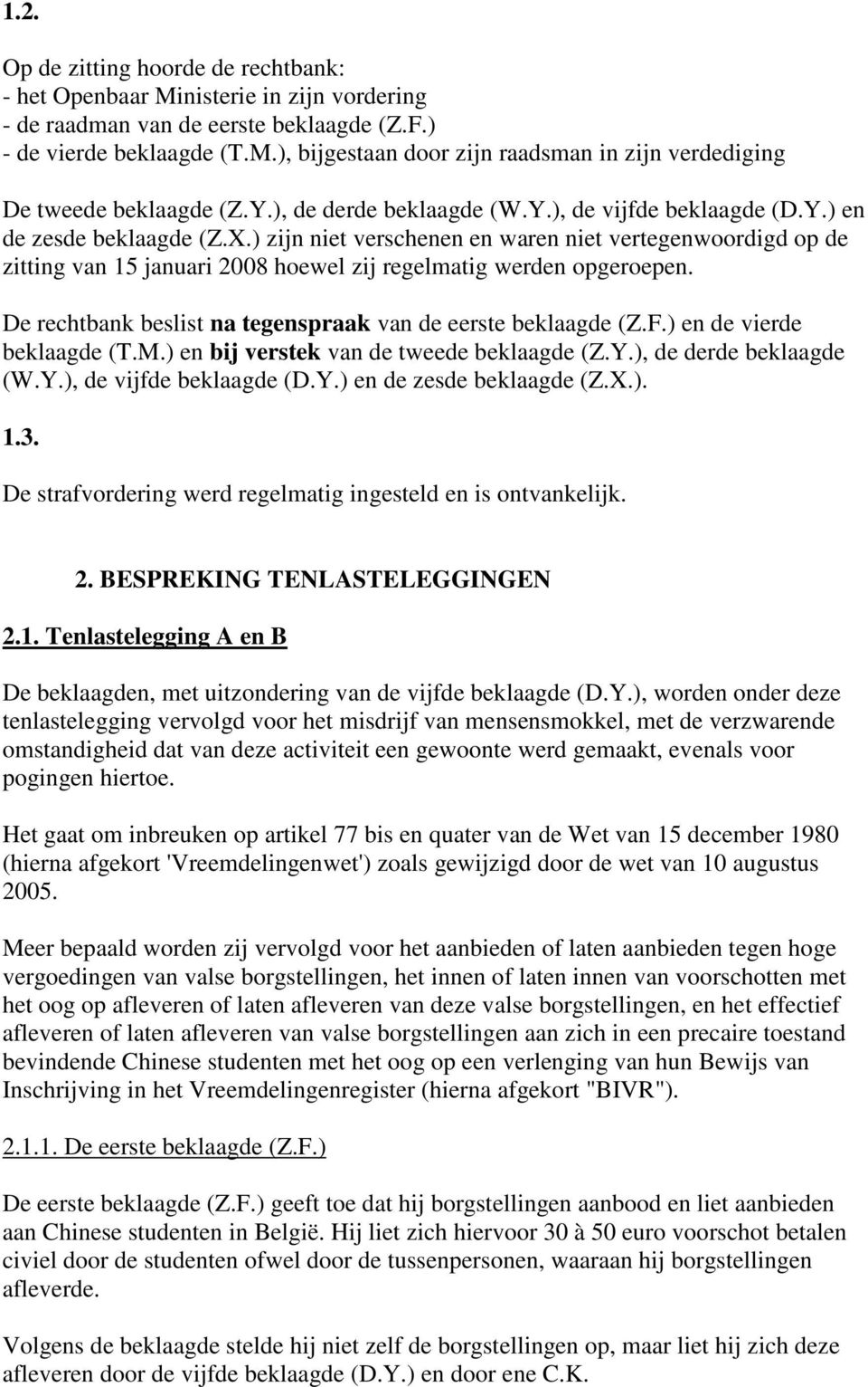 ) zijn niet verschenen en waren niet vertegenwoordigd op de zitting van 15 januari 2008 hoewel zij regelmatig werden opgeroepen. De rechtbank beslist na tegenspraak van de eerste beklaagde (Z.F.