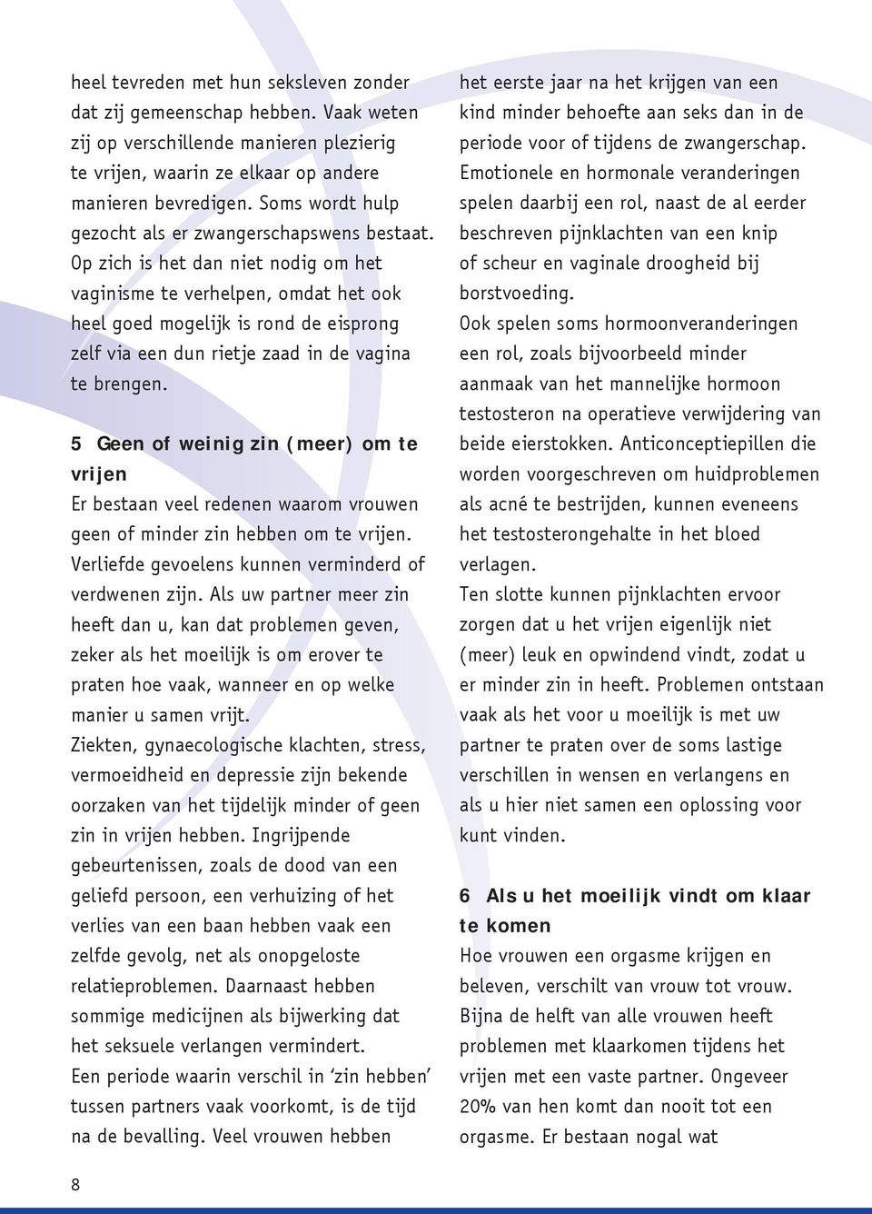 Op zich is het dan niet nodig om het vaginisme te verhelpen, omdat het ook heel goed mogelijk is rond de eisprong zelf via een dun rietje zaad in de vagina te brengen.