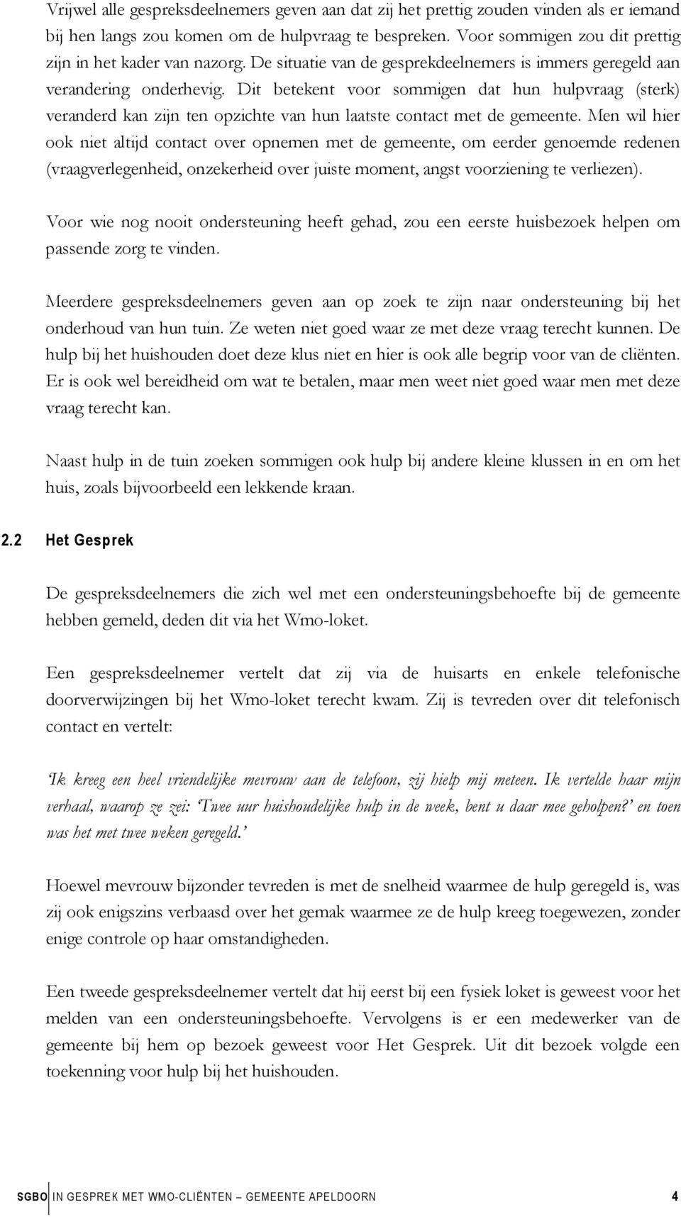 Dit betekent voor sommigen dat hun hulpvraag (sterk) veranderd kan zijn ten opzichte van hun laatste contact met de gemeente.