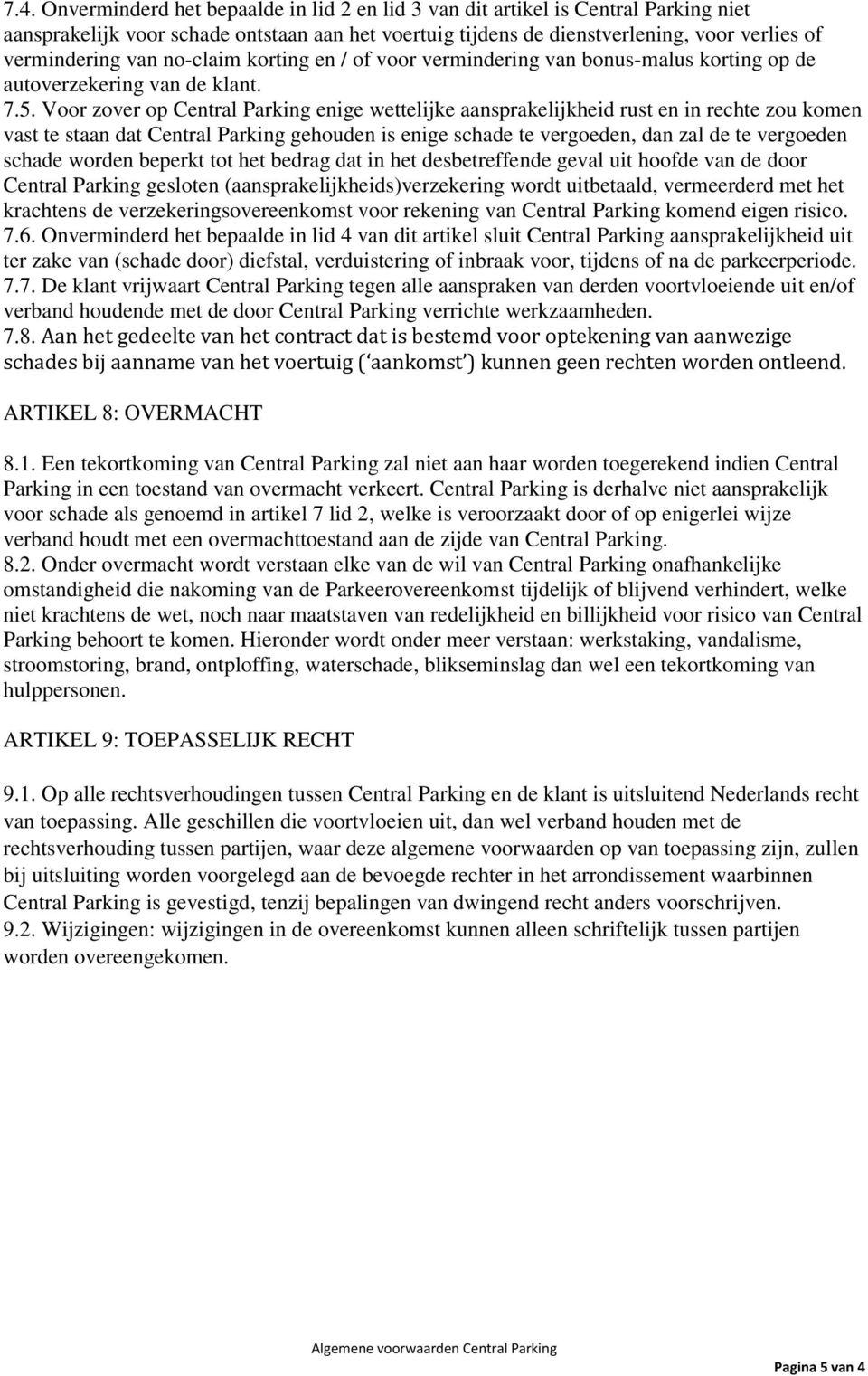 Voor zover op Central Parking enige wettelijke aansprakelijkheid rust en in rechte zou komen vast te staan dat Central Parking gehouden is enige schade te vergoeden, dan zal de te vergoeden schade