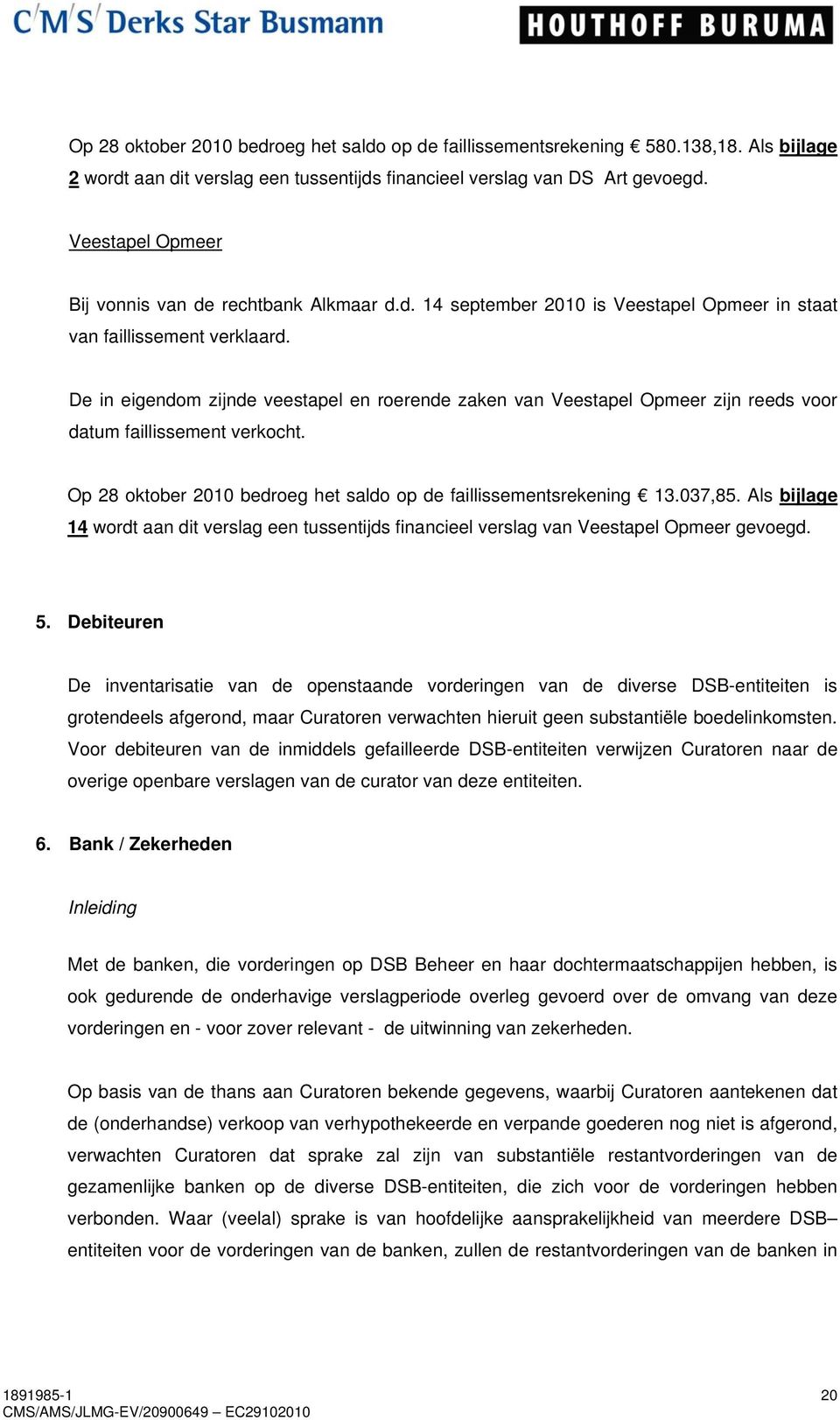 De in eigendom zijnde veestapel en roerende zaken van Veestapel Opmeer zijn reeds voor datum faillissement verkocht. Op 28 oktober 2010 bedroeg het saldo op de faillissementsrekening 13.037,85.