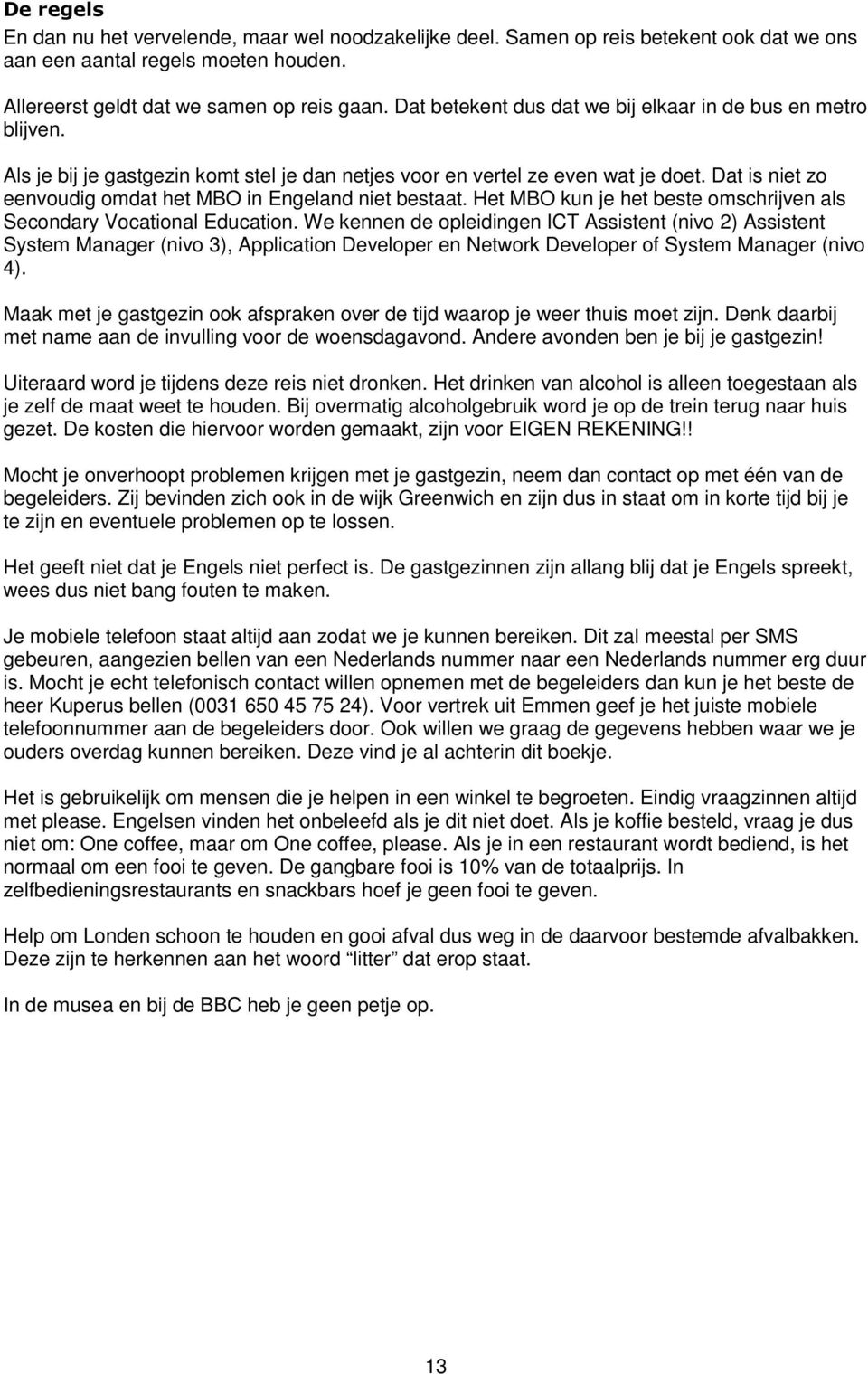 Dat is niet zo eenvoudig omdat het MBO in Engeland niet bestaat. Het MBO kun je het beste omschrijven als Secondary Vocational Education.