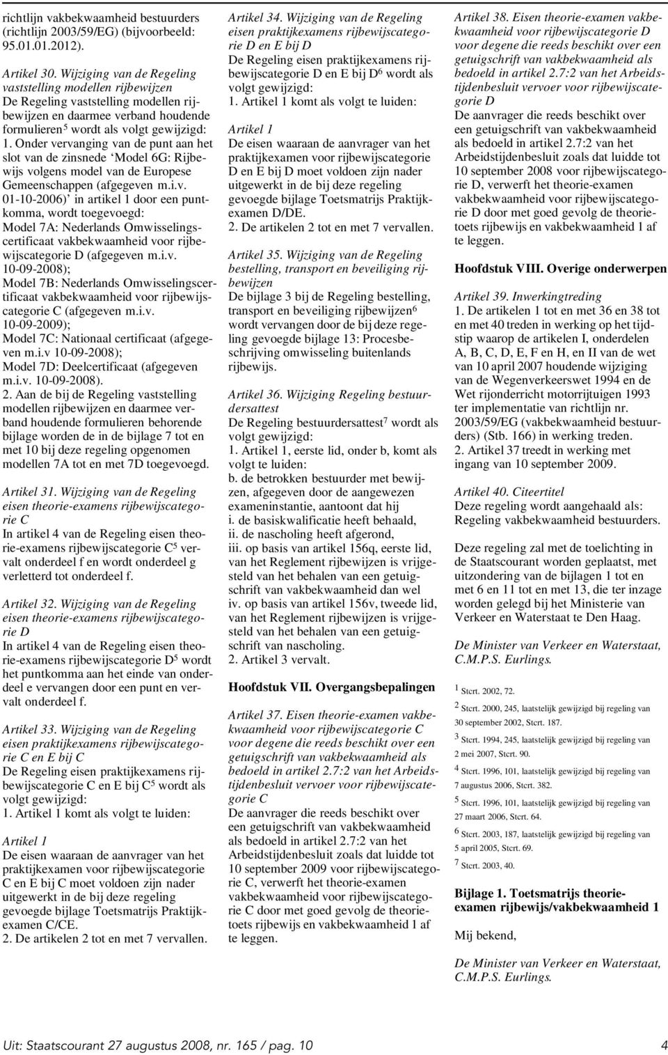 Onder vervanging van de punt aan het slot van de zinsnede Model 6G: Rijbewijs volgens model van de Europese Gemeenschappen (afgegeven m.i.v. 01-10-2006) in artikel 1 door een puntkomma, wordt toegevoegd: Model 7A: Nederlands Omwisselingscertificaat D (afgegeven m.