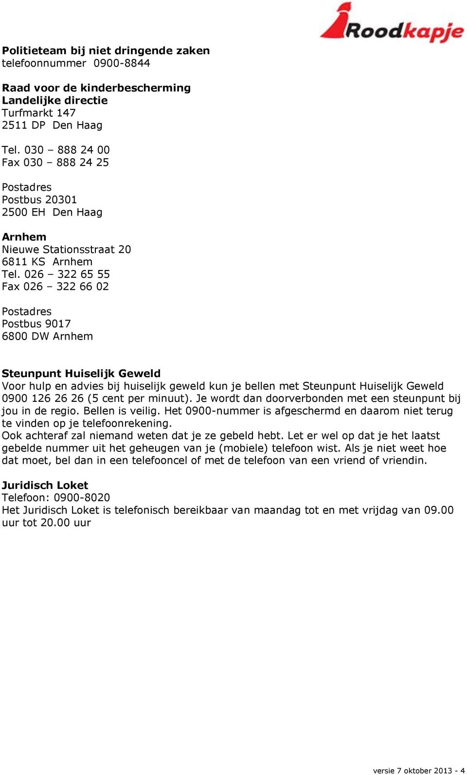 026 322 65 55 Fax 026 322 66 02 Postadres Postbus 9017 6800 DW Arnhem Steunpunt Huiselijk Geweld Voor hulp en advies bij huiselijk geweld kun je bellen met Steunpunt Huiselijk Geweld 0900 126 26 26