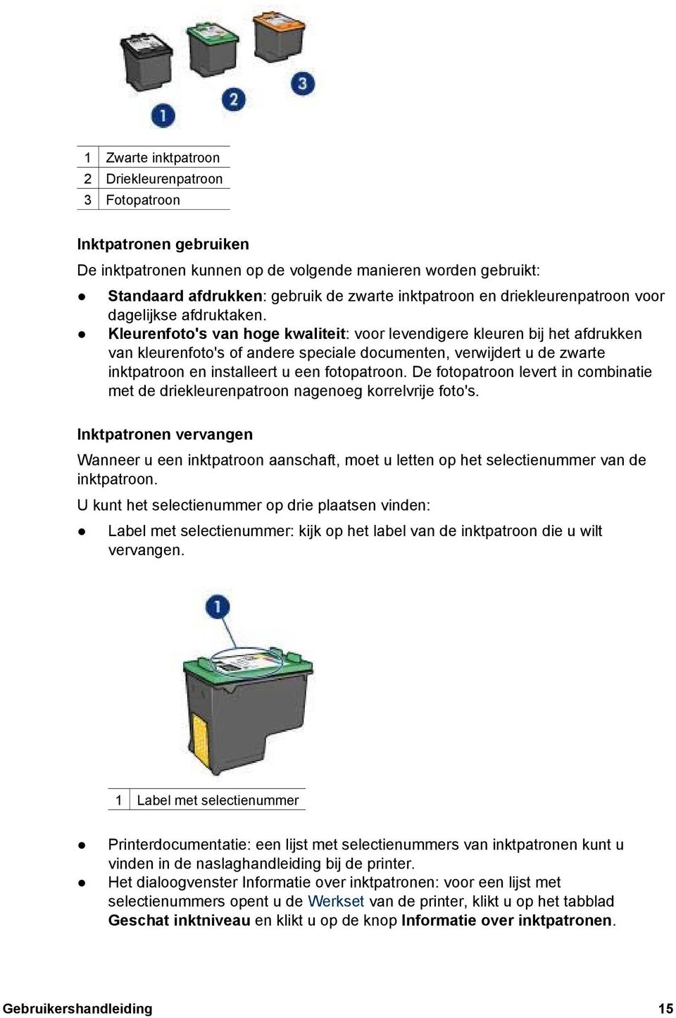 Kleurenfoto's van hoge kwaliteit: voor levendigere kleuren bij het afdrukken van kleurenfoto's of andere speciale documenten, verwijdert u de zwarte inktpatroon en installeert u een fotopatroon.