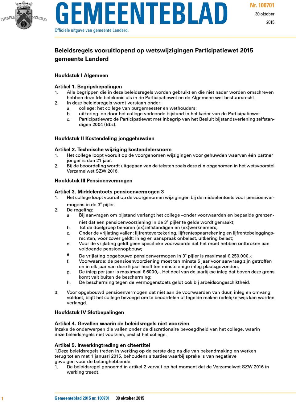 2. In deze beleidsregels wordt verstaan onder: a. college: het college van burgemeester en wethouders; b. uitkering: de door het college verleende bijstand in het kader van de Participatiewet. c. Participatiewet: de Participatiewet met inbegrip van het Besluit bijstandsverlening zelfstandigen 2004 (Bbz).