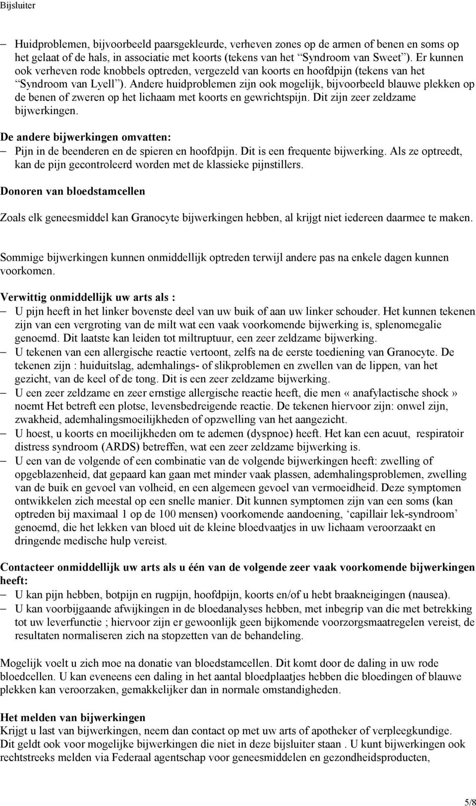 Andere huidproblemen zijn ook mogelijk, bijvoorbeeld blauwe plekken op de benen of zweren op het lichaam met koorts en gewrichtspijn. Dit zijn zeer zeldzame bijwerkingen.