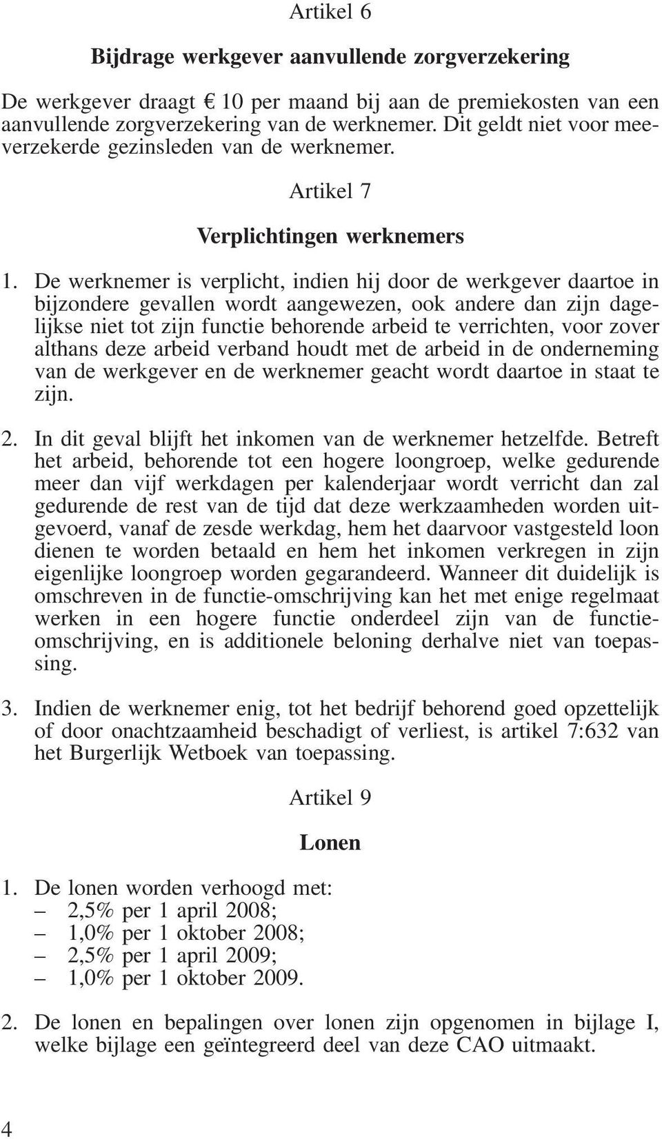 De werknemer is verplicht, indien hij door de werkgever daartoe in bijzondere gevallen wordt aangewezen, ook andere dan zijn dagelijkse niet tot zijn functie behorende arbeid te verrichten, voor