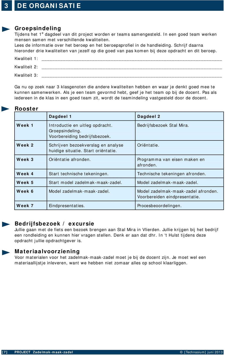 Kwaliteit 1: Kwaliteit 2: Kwaliteit 3: Ga nu op zoek naar 3 klasgenoten die andere kwaliteiten hebben en waar je denkt goed mee te kunnen samenwerken.