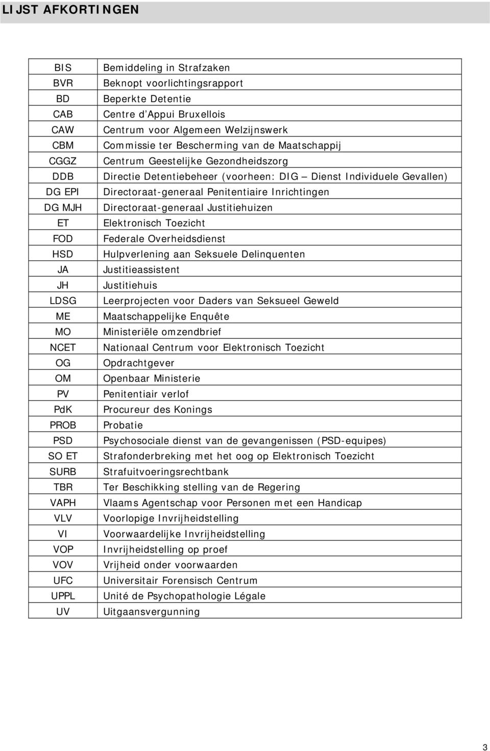 Detentiebeheer (voorheen: DIG Dienst Individuele Gevallen) Directoraat-generaal Penitentiaire Inrichtingen Directoraat-generaal Justitiehuizen Elektronisch Toezicht Federale Overheidsdienst