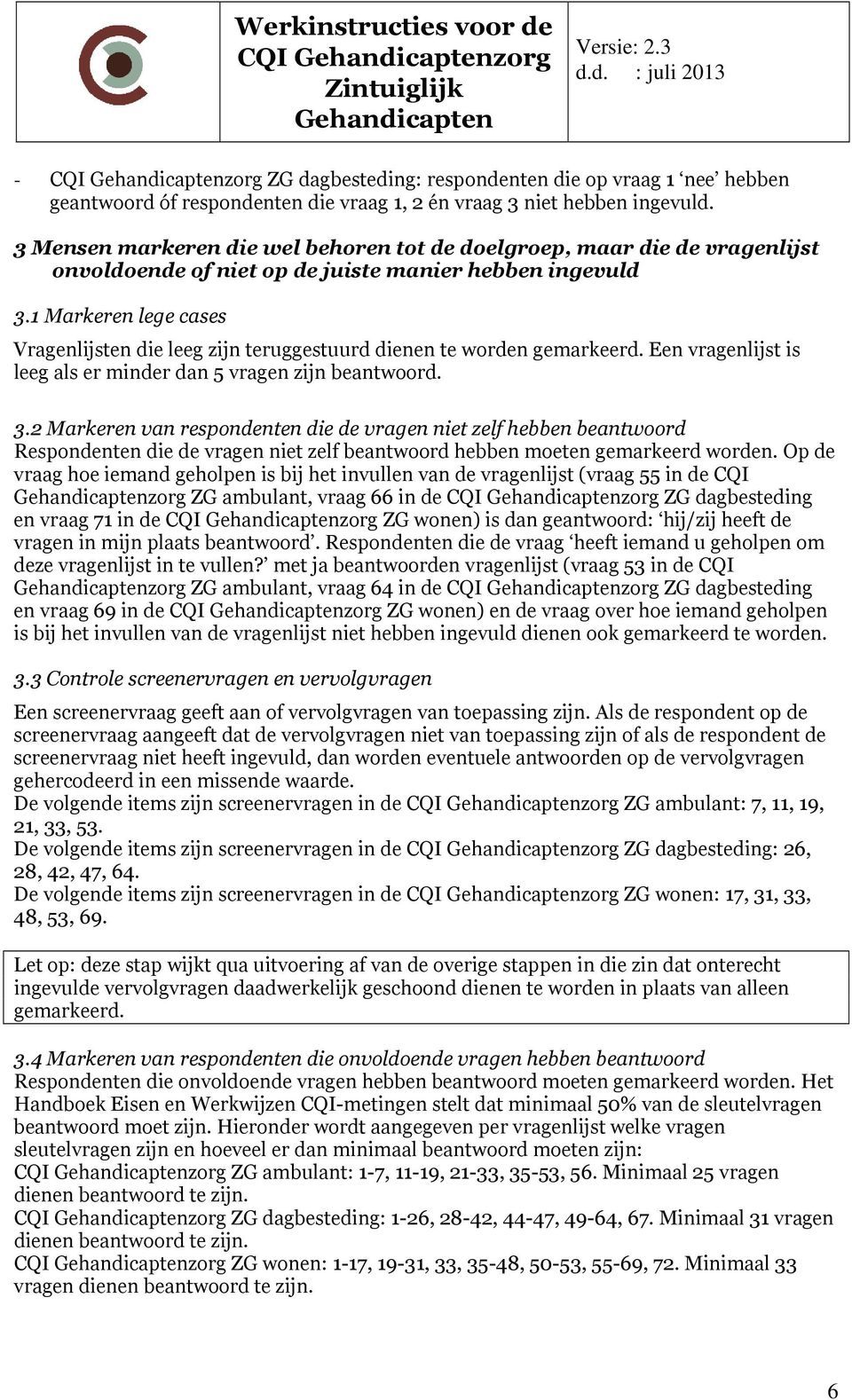 1 Markeren lege cases Vragenlijsten die leeg zijn teruggestuurd dienen te worden gemarkeerd. Een vragenlijst is leeg als er minder dan 5 vragen zijn beantwoord. 3.