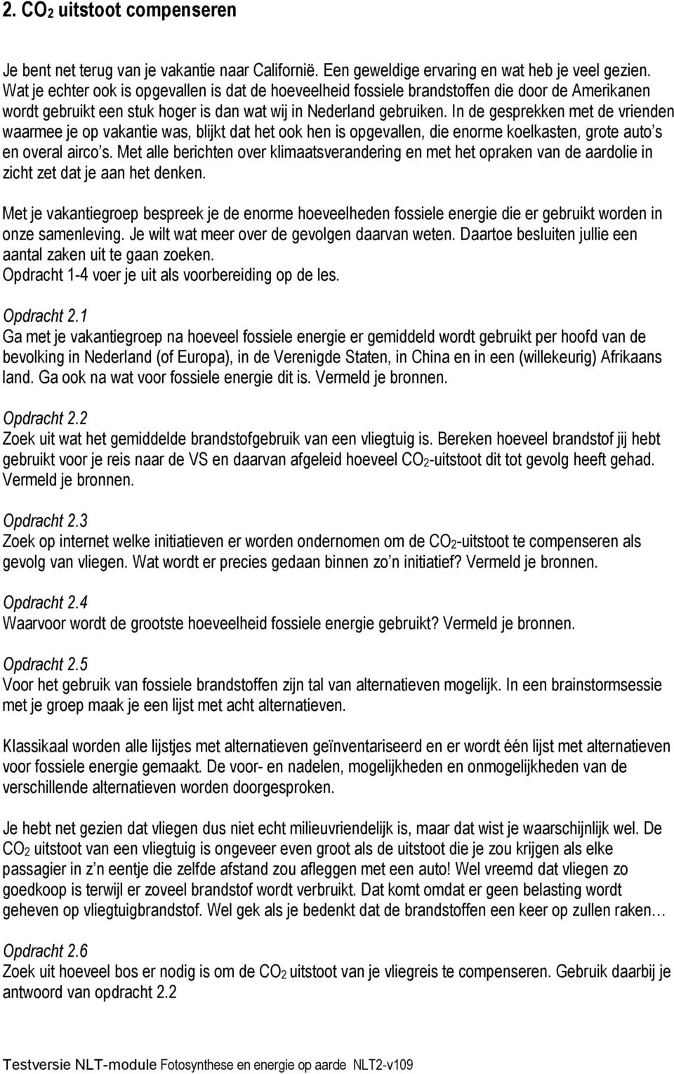 In de gesprekken met de vrienden waarmee je op vakantie was, blijkt dat het ook hen is opgevallen, die enorme koelkasten, grote auto s en overal airco s.