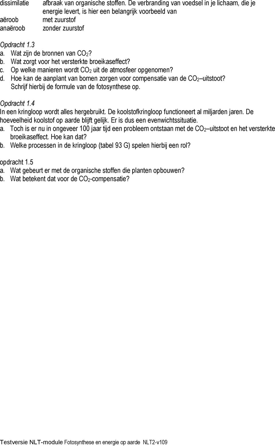 c. Op welke manieren wordt CO2 uit de atmosfeer opgenomen? d. Hoe kan de aanplant van bomen zorgen voor compensatie van de CO2 uitstoot? Schrijf hierbij de formule van de fotosynthese op. Opdracht 1.