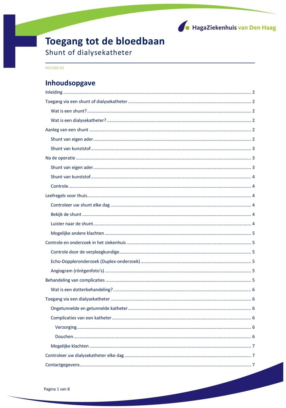 .. 4 Controleer uw shunt elke dag... 4 Bekijk de shunt... 4 Luister naar de shunt... 4 Mogelijke andere klachten... 5 Controle en onderzoek in het ziekenhuis... 5 Controle door de verpleegkundige.