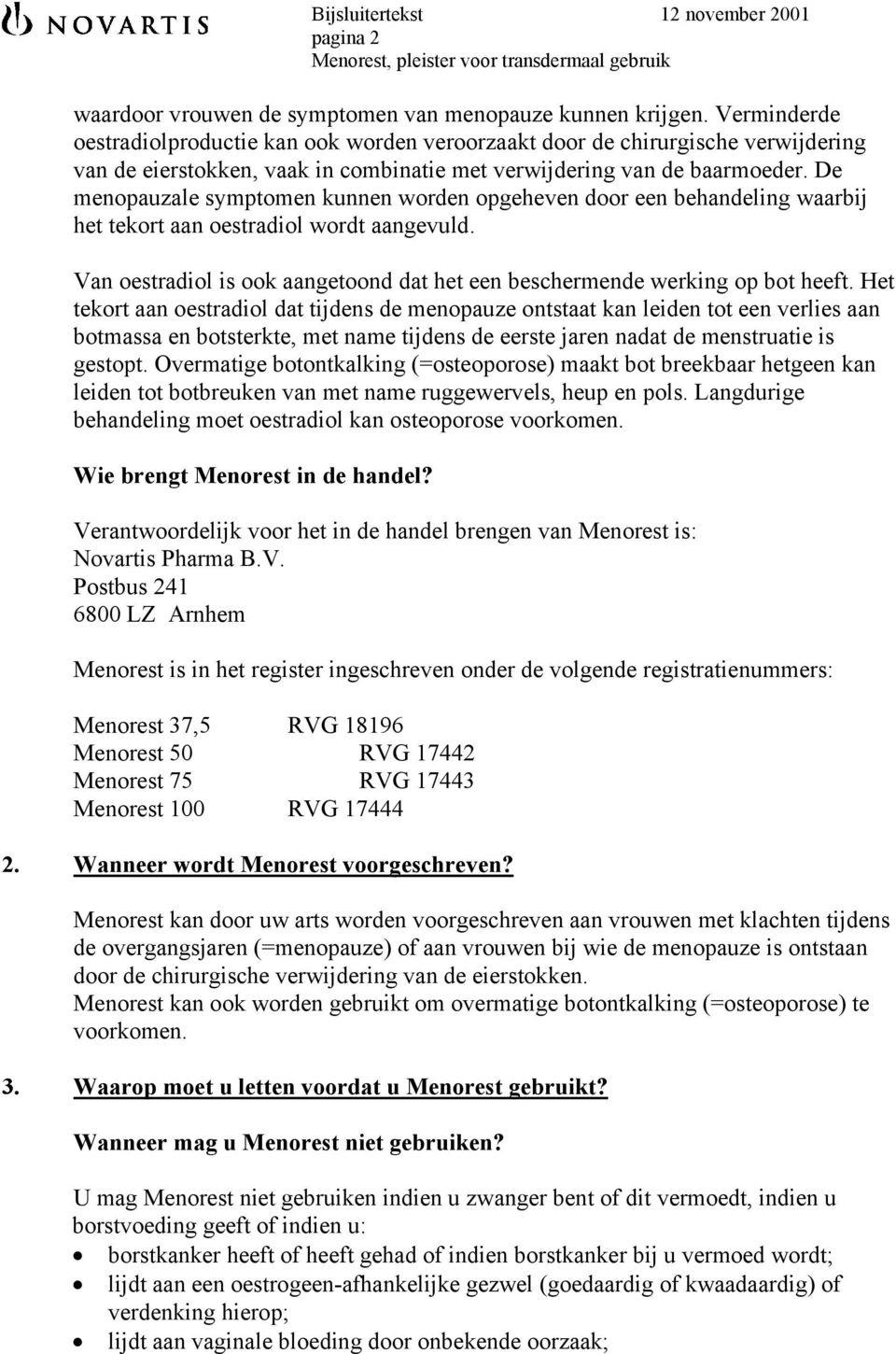 De menopauzale symptomen kunnen worden opgeheven door een behandeling waarbij het tekort aan oestradiol wordt aangevuld. Van oestradiol is ook aangetoond dat het een beschermende werking op bot heeft.