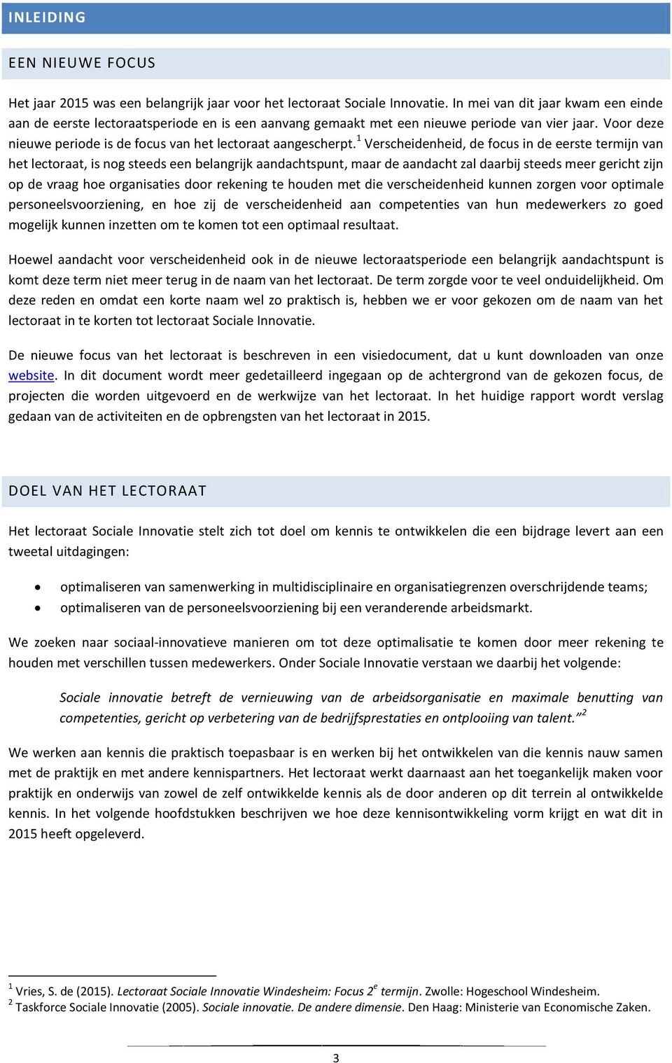 1 Verscheidenheid, de focus in de eerste termijn van het lectoraat, is nog steeds een belangrijk aandachtspunt, maar de aandacht zal daarbij steeds meer gericht zijn op de vraag hoe organisaties door