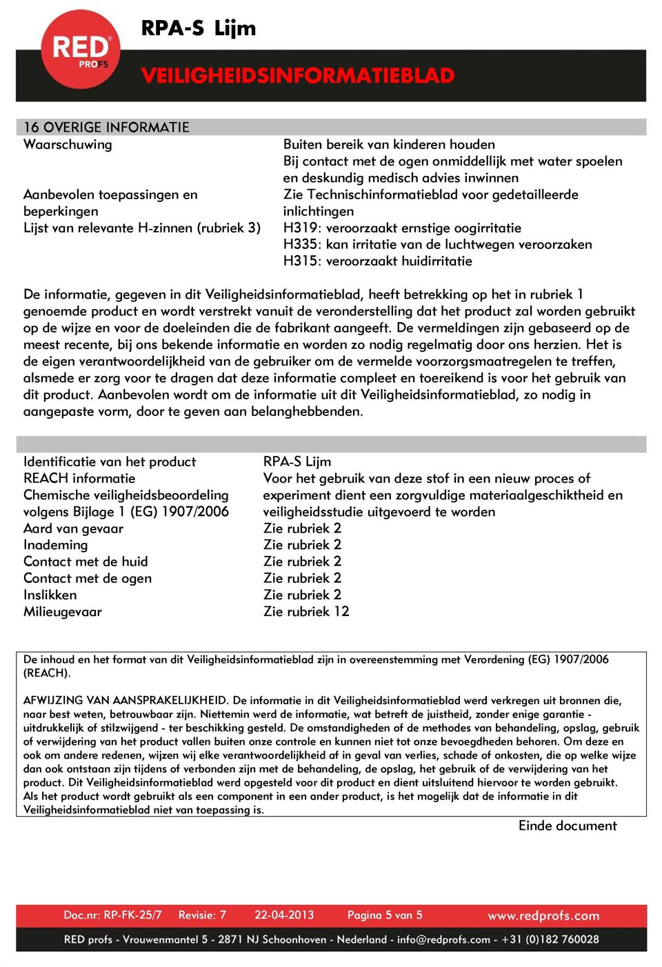 H315: veroorzaakt huidirritatie De informatie, gegeven in dit Veiligheidsinformatieblad, heeft betrekking op het in rubriek 1 genoemde product en wordt verstrekt vanuit de veronderstelling dat het