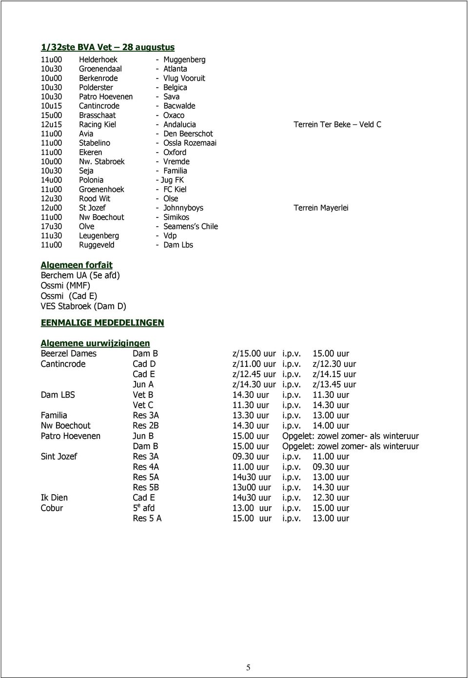 Stabroek - Vremde 10u30 Seja - Familia 14u00 Polonia - Jug FK 11u00 Groenenhoek - FC Kiel 12u30 Rood Wit - Olse 12u00 St Jozef - Johnnyboys Terrein Mayerlei 11u00 Nw Boechout - Simikos 17u30 Olve -