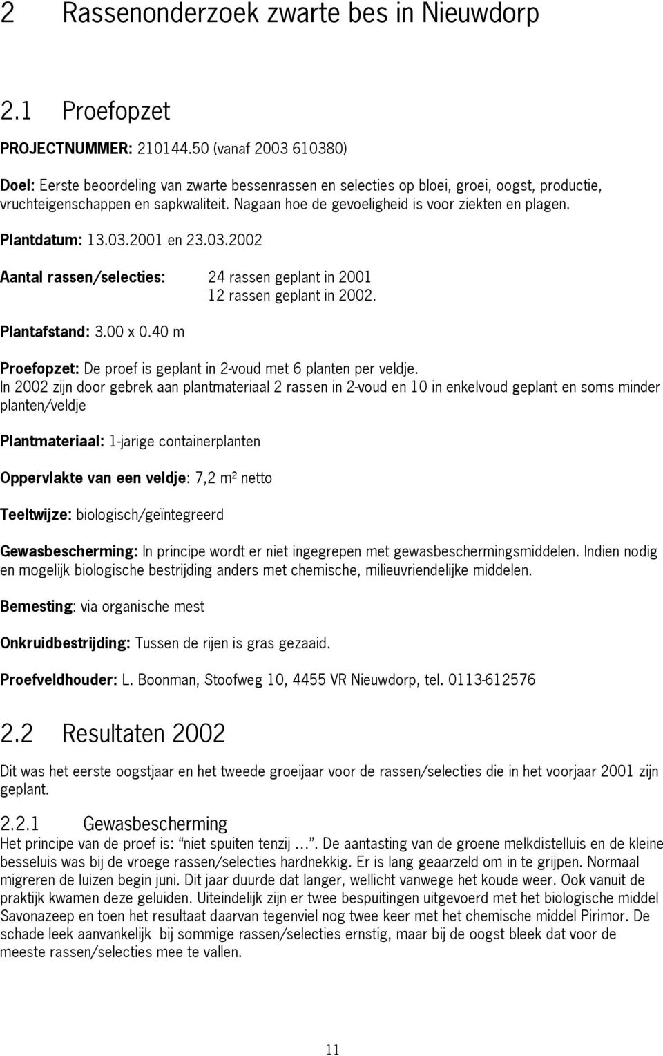 Nagaan hoe de gevoeligheid is voor ziekten en plagen. Plantdatum: 13.03.2001 en 23.03.2002 Aantal rassen/selecties: 24 rassen geplant in 2001 12 rassen geplant in 2002. Plantafstand: 3.00 x 0.