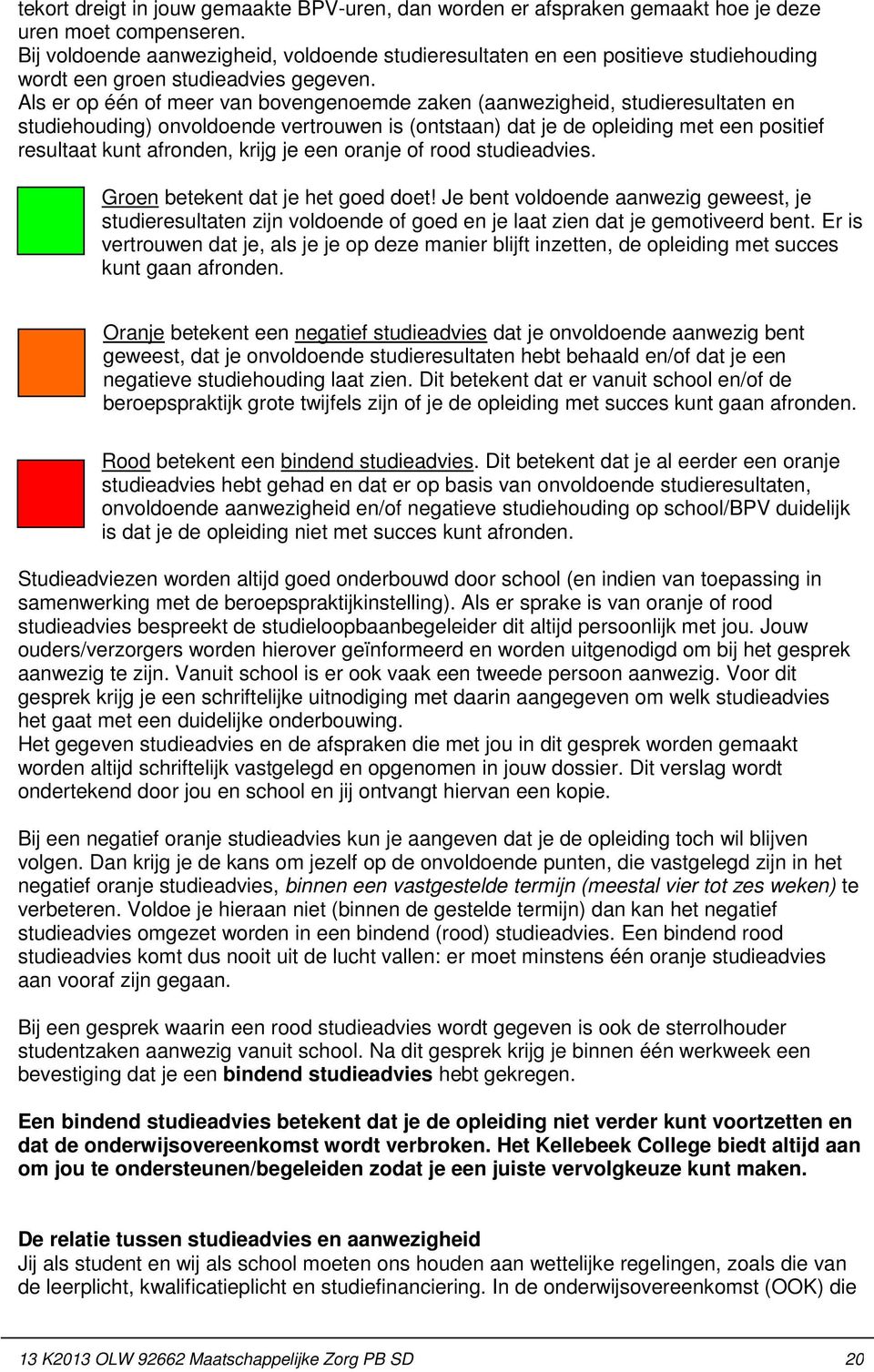 Als er op één of meer van bovengenoemde zaken (aanwezigheid, studieresultaten en studiehouding) onvoldoende vertrouwen is (ontstaan) dat je de opleiding met een positief resultaat kunt afronden,