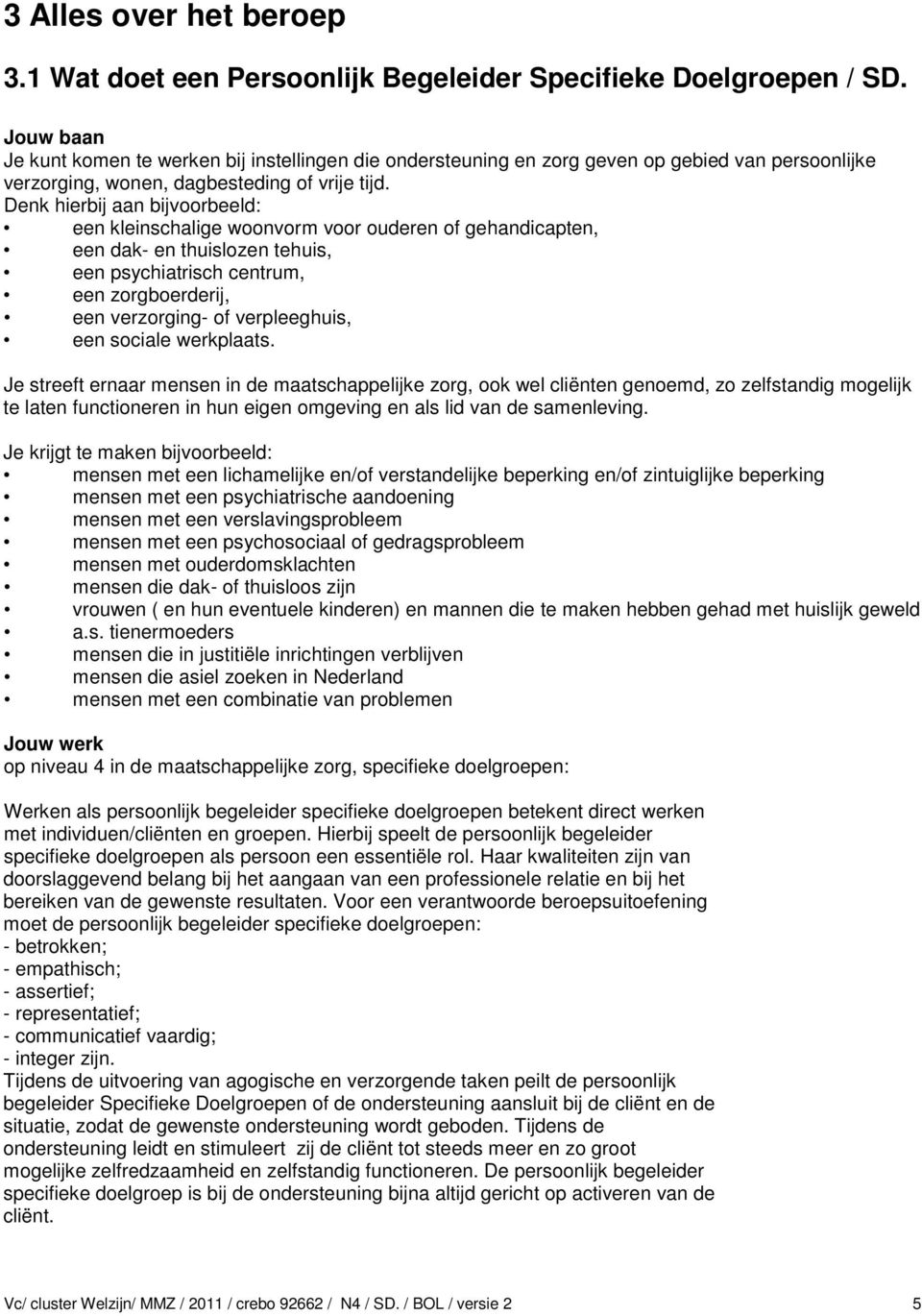 Denk hierbij aan bijvoorbeeld: een kleinschalige woonvorm voor ouderen of gehandicapten, een dak- en thuislozen tehuis, een psychiatrisch centrum, een zorgboerderij, een verzorging- of verpleeghuis,