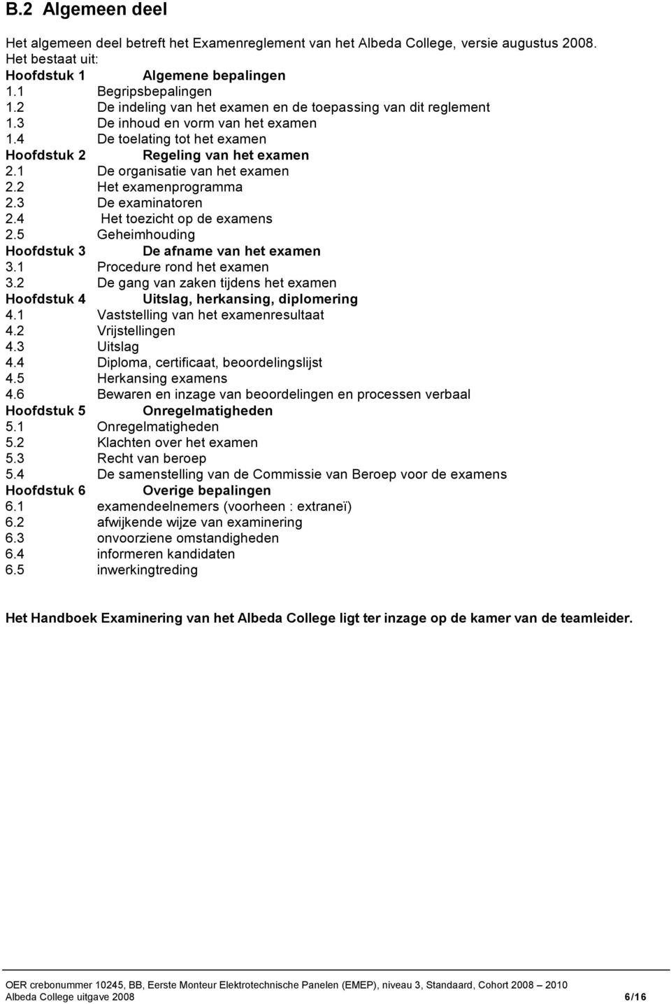 1 De organisatie van het examen 2.2 Het examenprogramma 2.3 De examinatoren 2.4 Het toezicht op de examens 2.5 Geheimhouding Hoofdstuk 3 De afname van het examen 3.1 Procedure rond het examen 3.