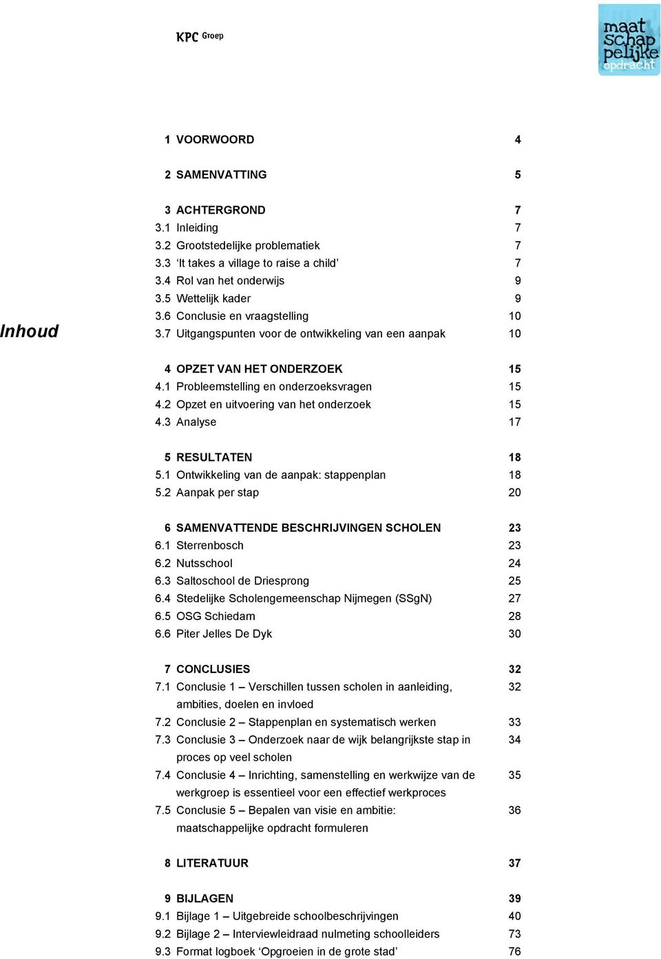 2 Opzet en uitvoering van het onderzoek 15 4.3 Analyse 17 5 RESULTATEN 18 5.1 Ontwikkeling van de aanpak: stappenplan 18 5.2 Aanpak per stap 20 6 SAMENVATTENDE BESCHRIJVINGEN SCHOLEN 23 6.