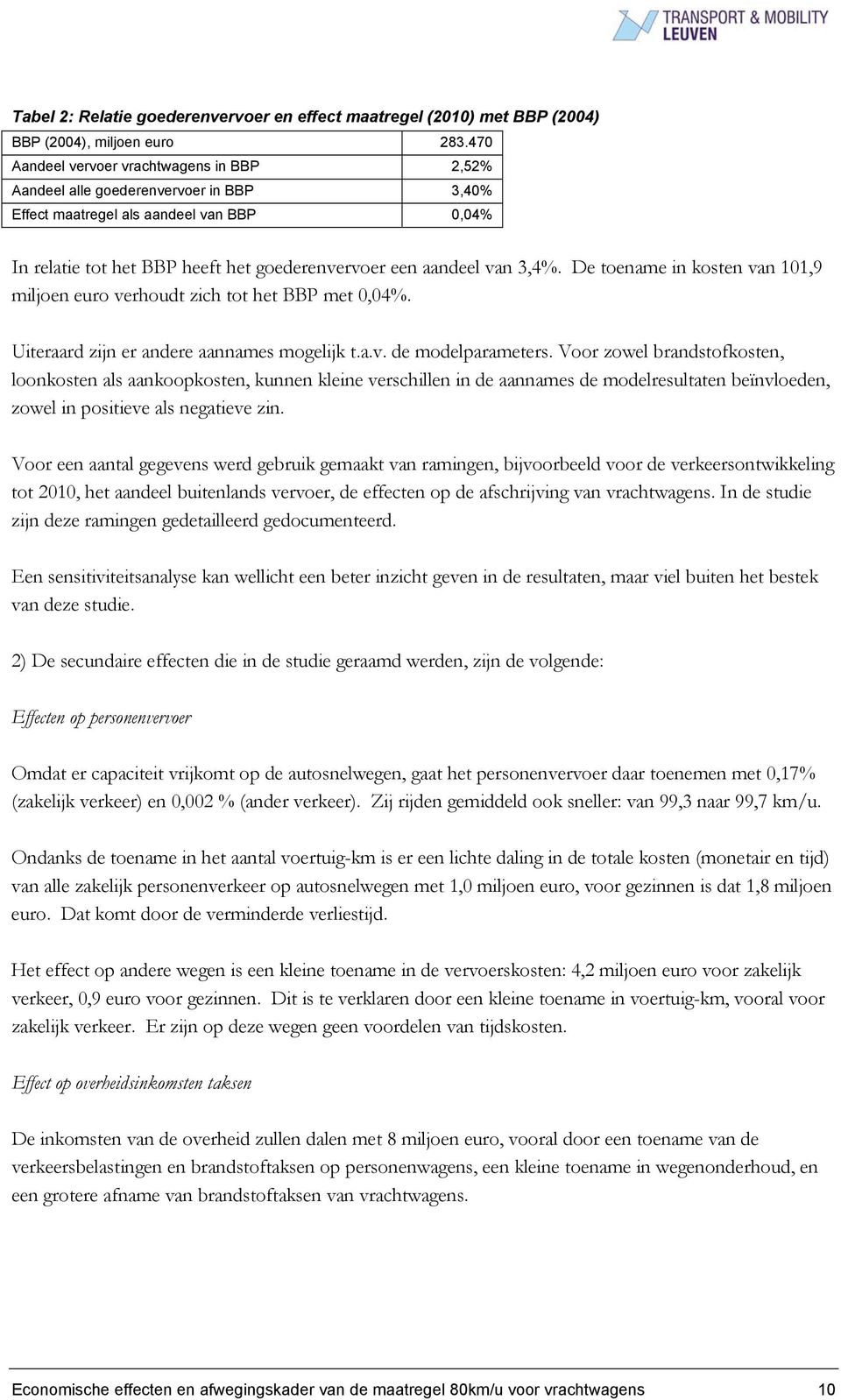 3,4%. De toename in kosten van 101,9 miljoen euro verhoudt zich tot het BBP met 0,04%. Uiteraard zijn er andere aannames mogelijk t.a.v. de modelparameters.