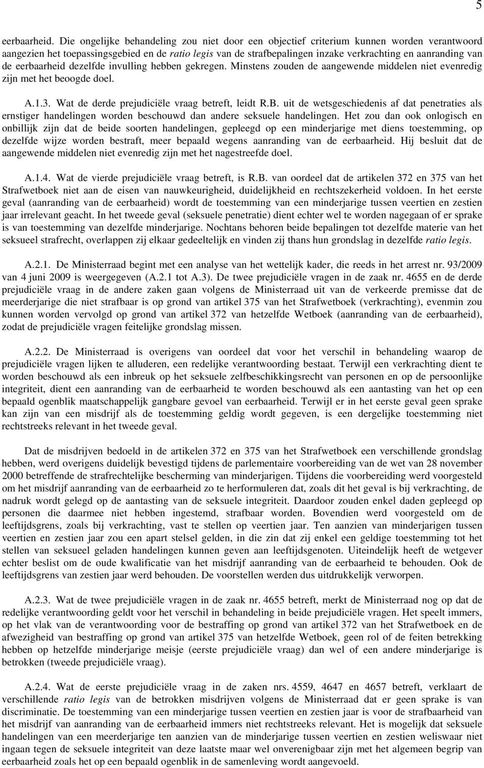 van de eerbaarheid dezelfde invulling hebben gekregen. Minstens zouden de aangewende middelen niet evenredig zijn met het beoogde doel. A.1.3. Wat de derde prejudiciële vraag betreft, leidt R.B.