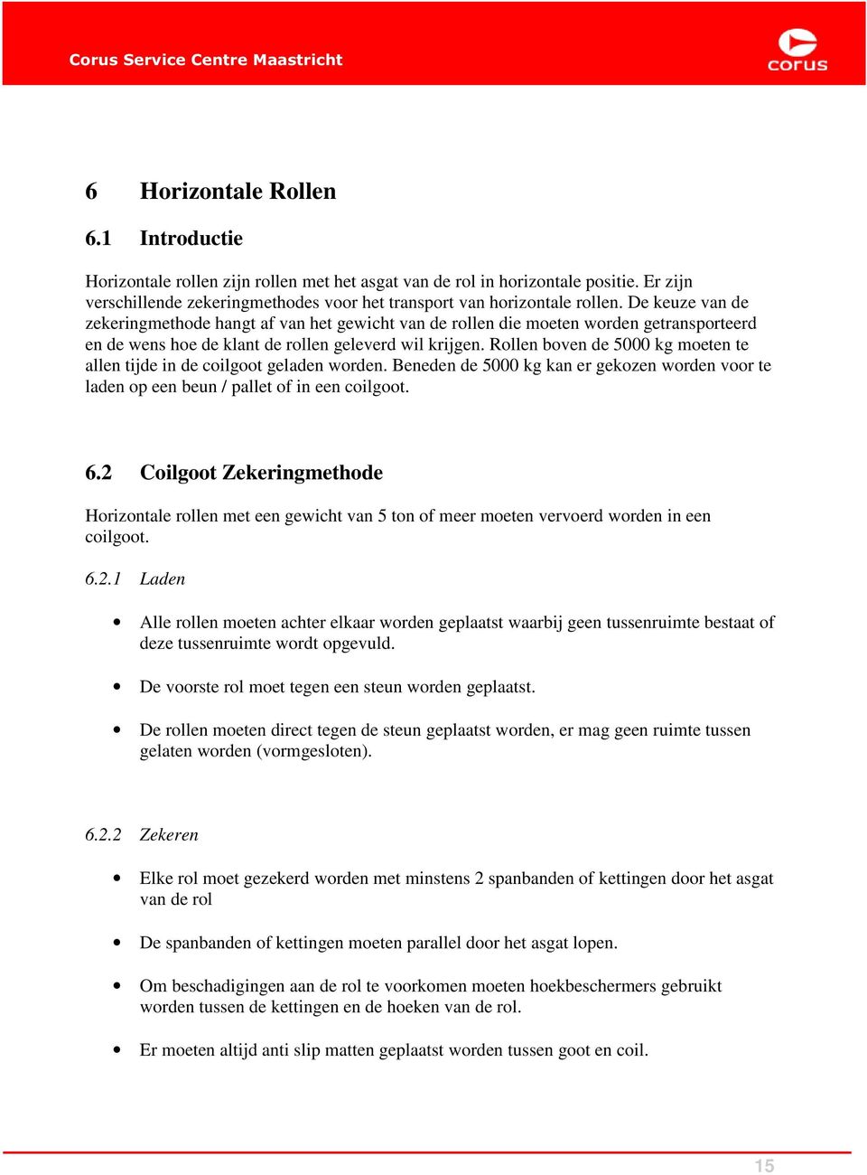 Rollen boven de 5000 kg moeten te allen tijde in de coilgoot geladen worden. Beneden de 5000 kg kan er gekozen worden voor te laden op een beun / pallet of in een coilgoot. 6.
