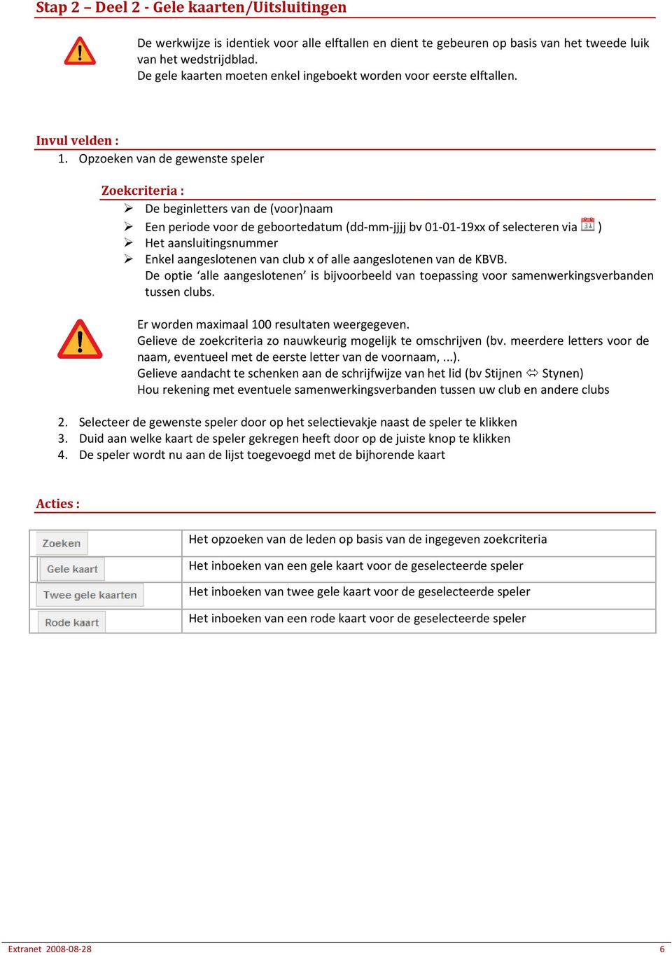 Opzoeken van de gewenste speler Zoekcriteria : De beginletters van de (voor)naam Een periode voor de geboortedatum (dd-mm-jjjj bv 01-01-19xx of selecteren via ) Het aansluitingsnummer Enkel