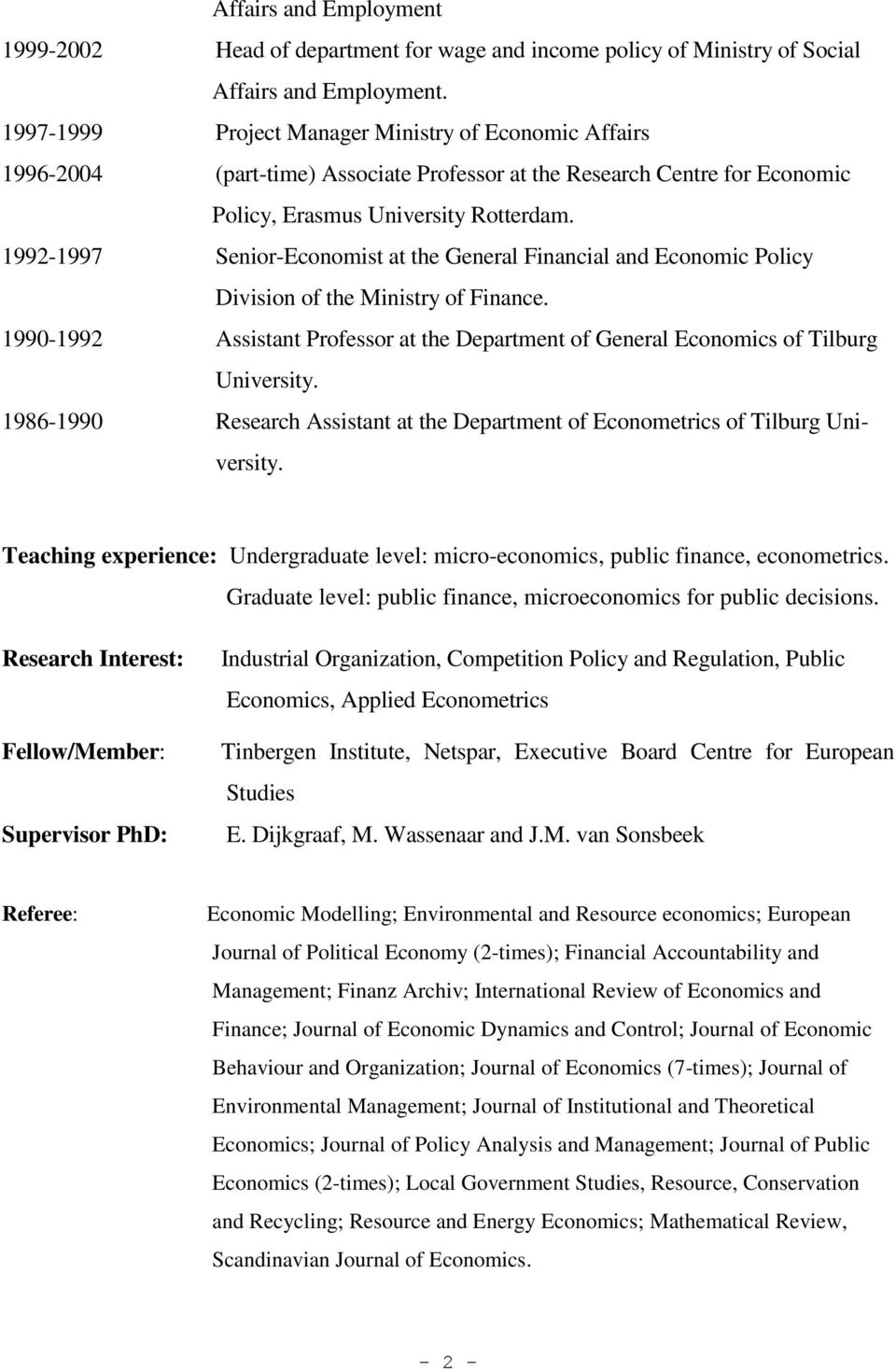 1992-1997 Senior-Economist at the General Financial and Economic Policy Division of the Ministry of Finance. 1990-1992 Assistant Professor at the Department of General Economics of Tilburg University.