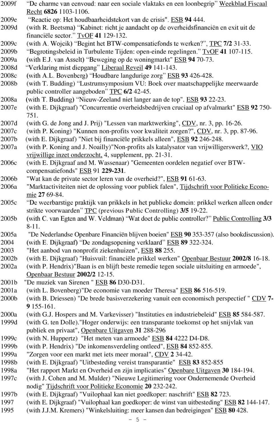 2009b Begrotingsbeleid in Turbulente Tijden: open-einde regelingen. TvOF 41 107-115. 2009a (with E.J. van Asselt) Beweging op de woningmarkt" ESB 94 70-73.