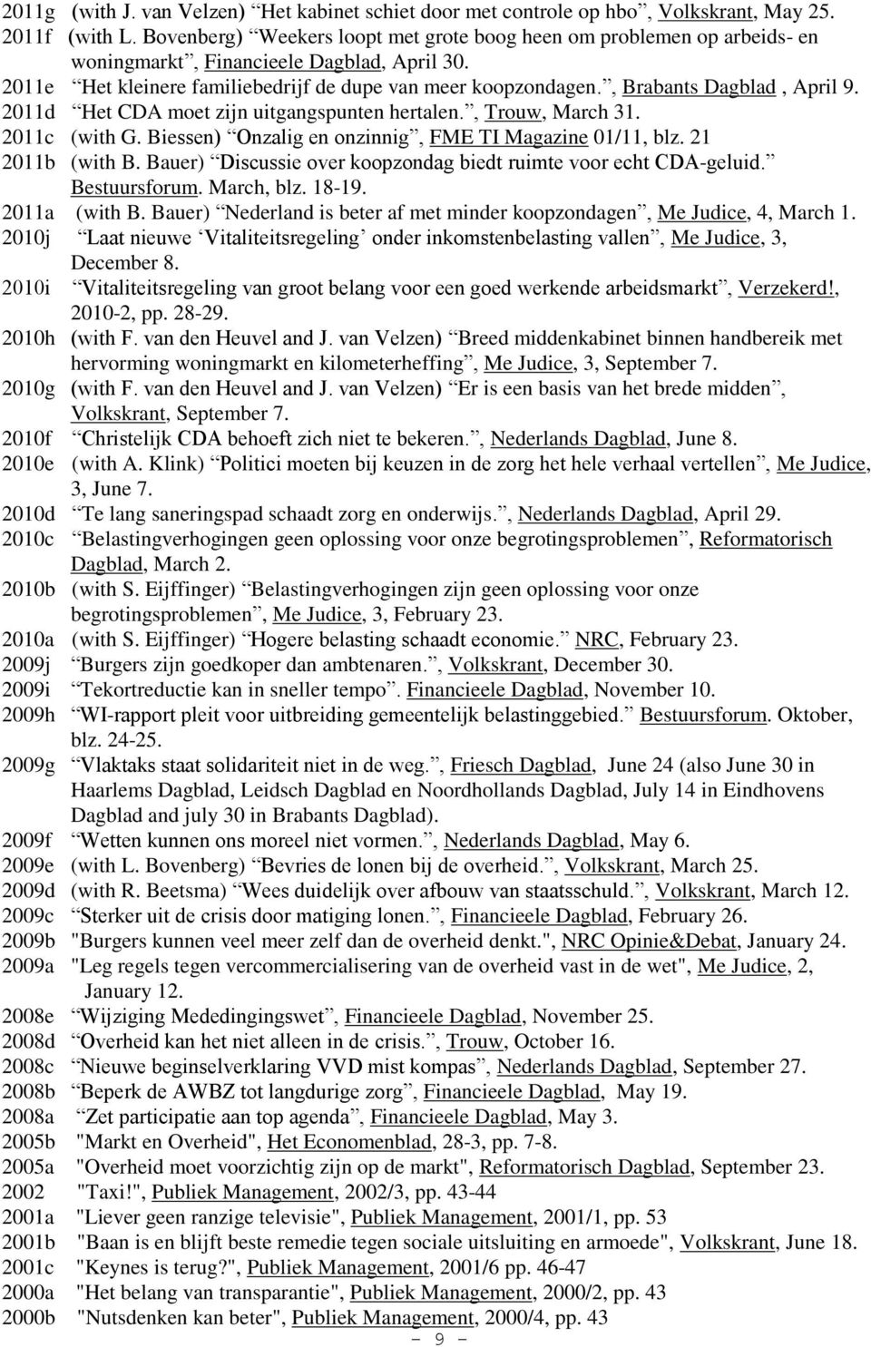 , Brabants Dagblad, April 9. 2011d Het CDA moet zijn uitgangspunten hertalen., Trouw, March 31. 2011c (with G. Biessen) Onzalig en onzinnig, FME TI Magazine 01/11, blz. 21 2011b (with B.