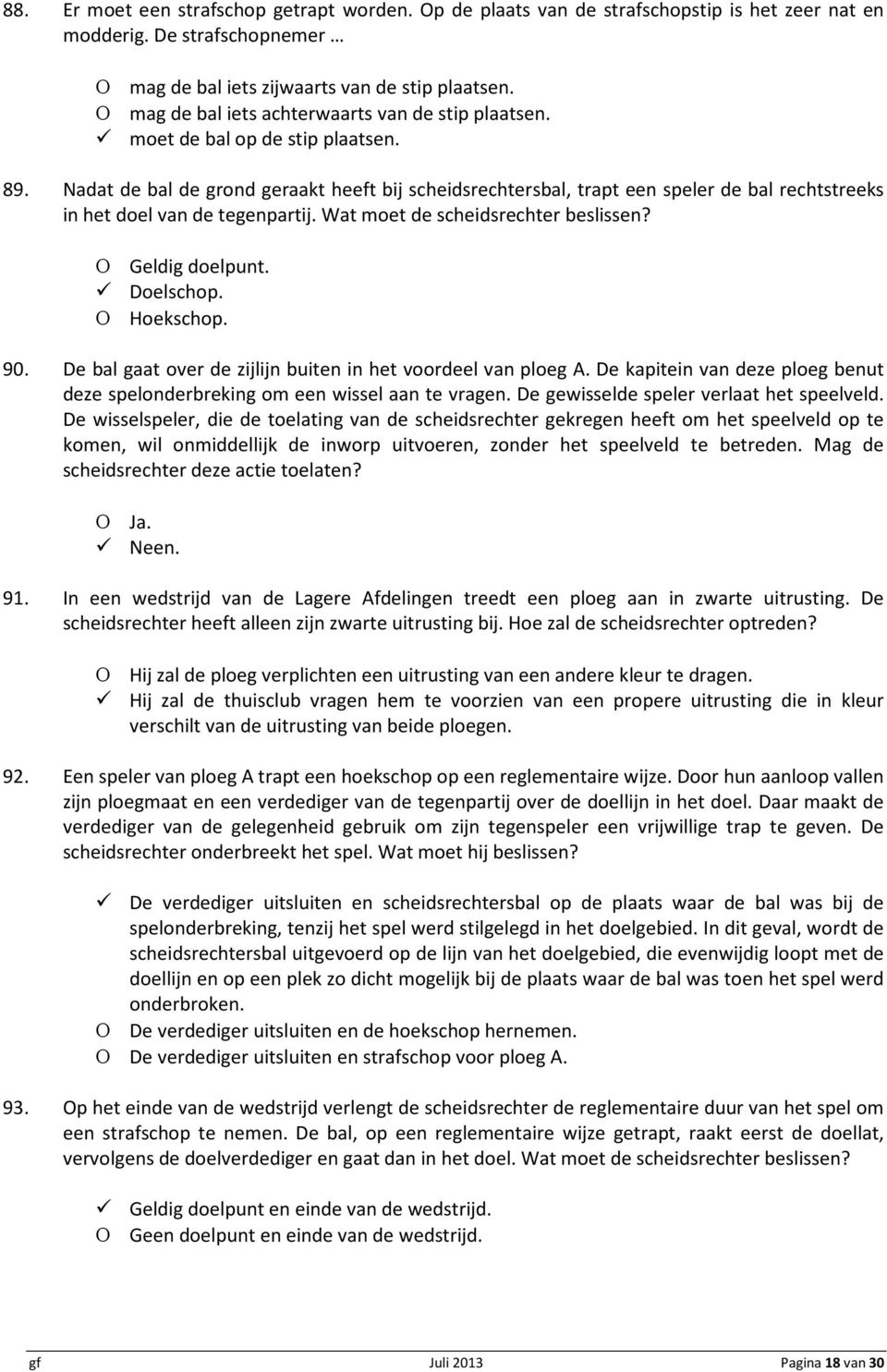 Nadat de bal de grond geraakt heeft bij scheidsrechtersbal, trapt een speler de bal rechtstreeks in het doel van de tegenpartij. Wat moet de Doelschop. Ο Hoekschop. 90.