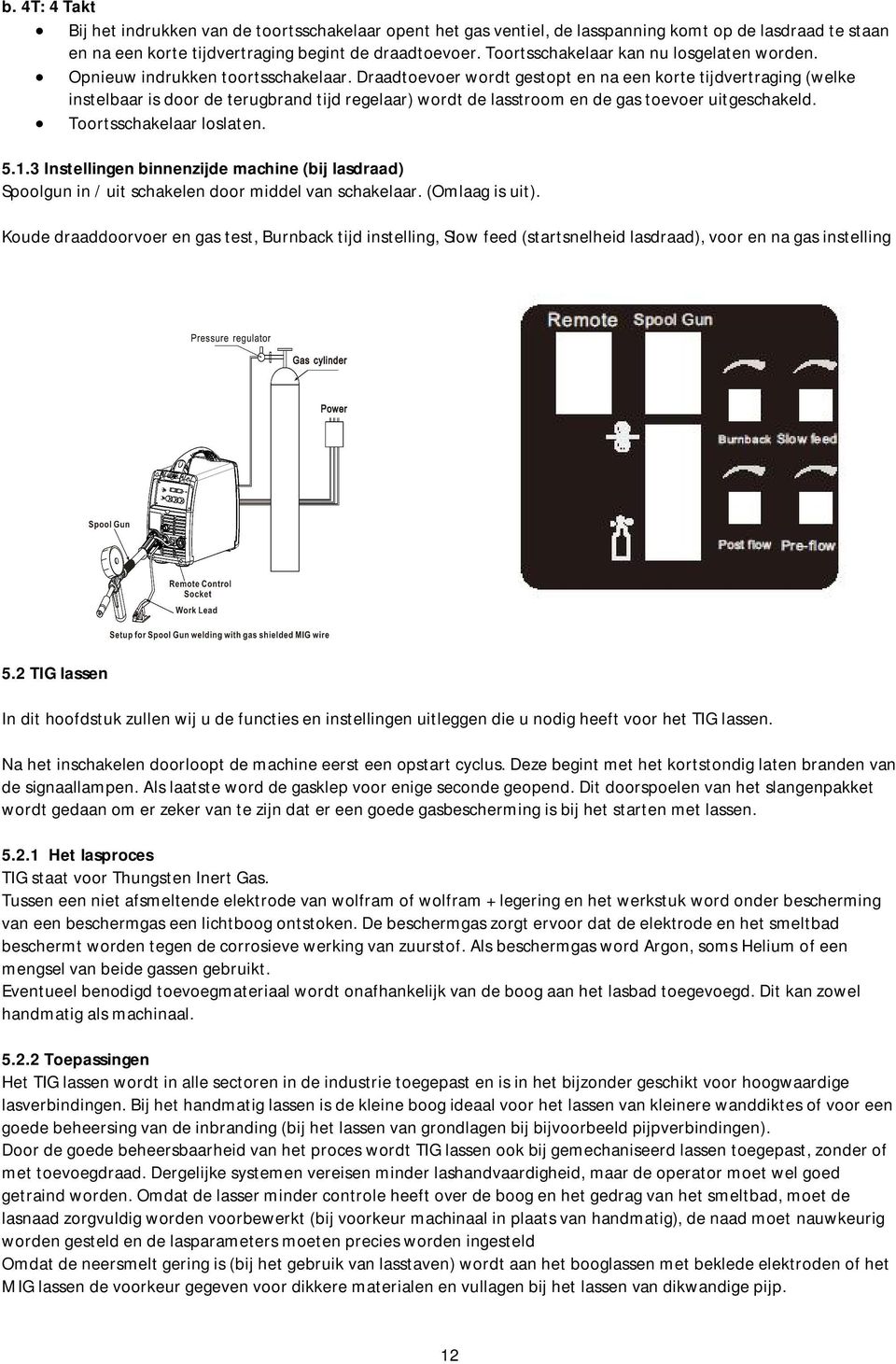 Draadtoevoer wordt gestopt en na een korte tijdvertraging (welke instelbaar is door de terugbrand tijd regelaar) wordt de lasstroom en de gas toevoer uitgeschakeld. Toortsschakelaar loslaten. 5.1.